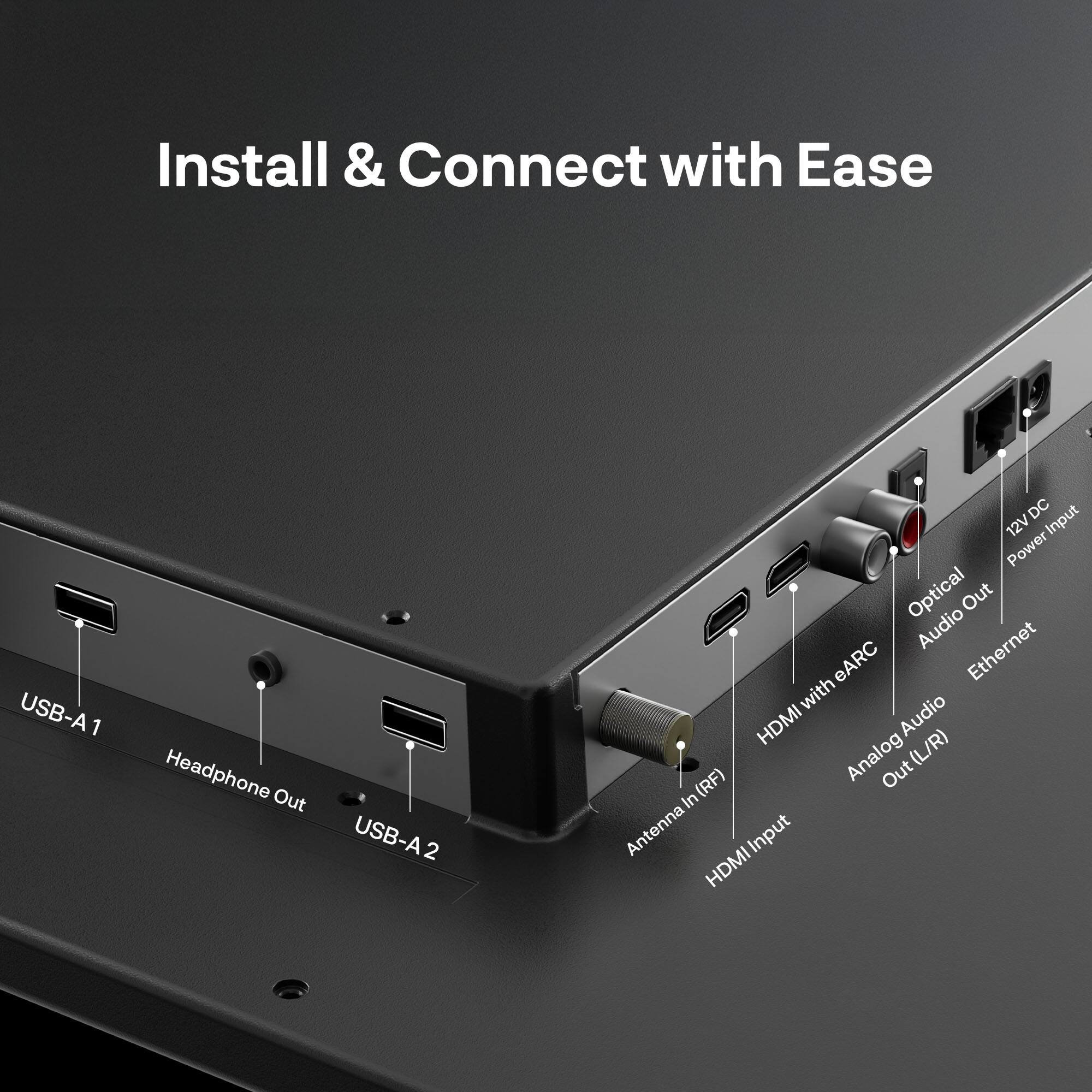 Install & Connect with Ease

- USB-A1
- Headphone Out
- USB-A2
- 12V DC Input
- Optical Audio Out
- Ethernet
- HDMI with eARC
- Analog Audio Out (L/R)
- Antenna Input
- HDMI Input