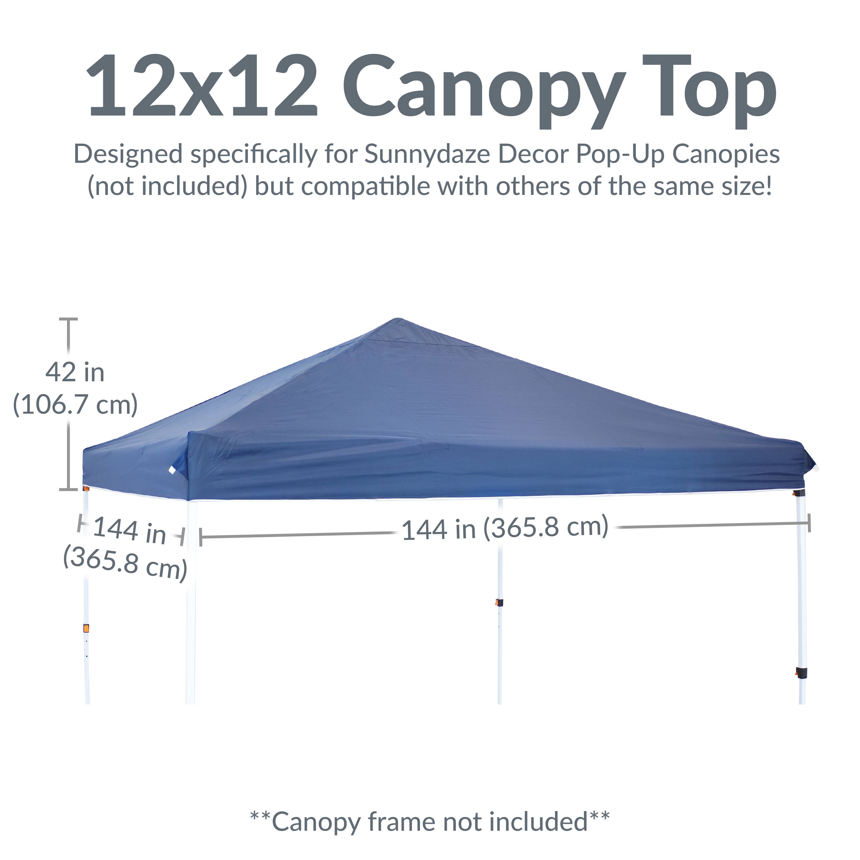 12x12 Canopy Top  
Designed specifically for Sunnydaze Decor Pop-Up Canopies (not included) but compatible with others of the same size!  

42 in (106.7 cm)  
144 in (365.8 cm)  
144 in (365.8 cm)  

**Canopy frame not included**