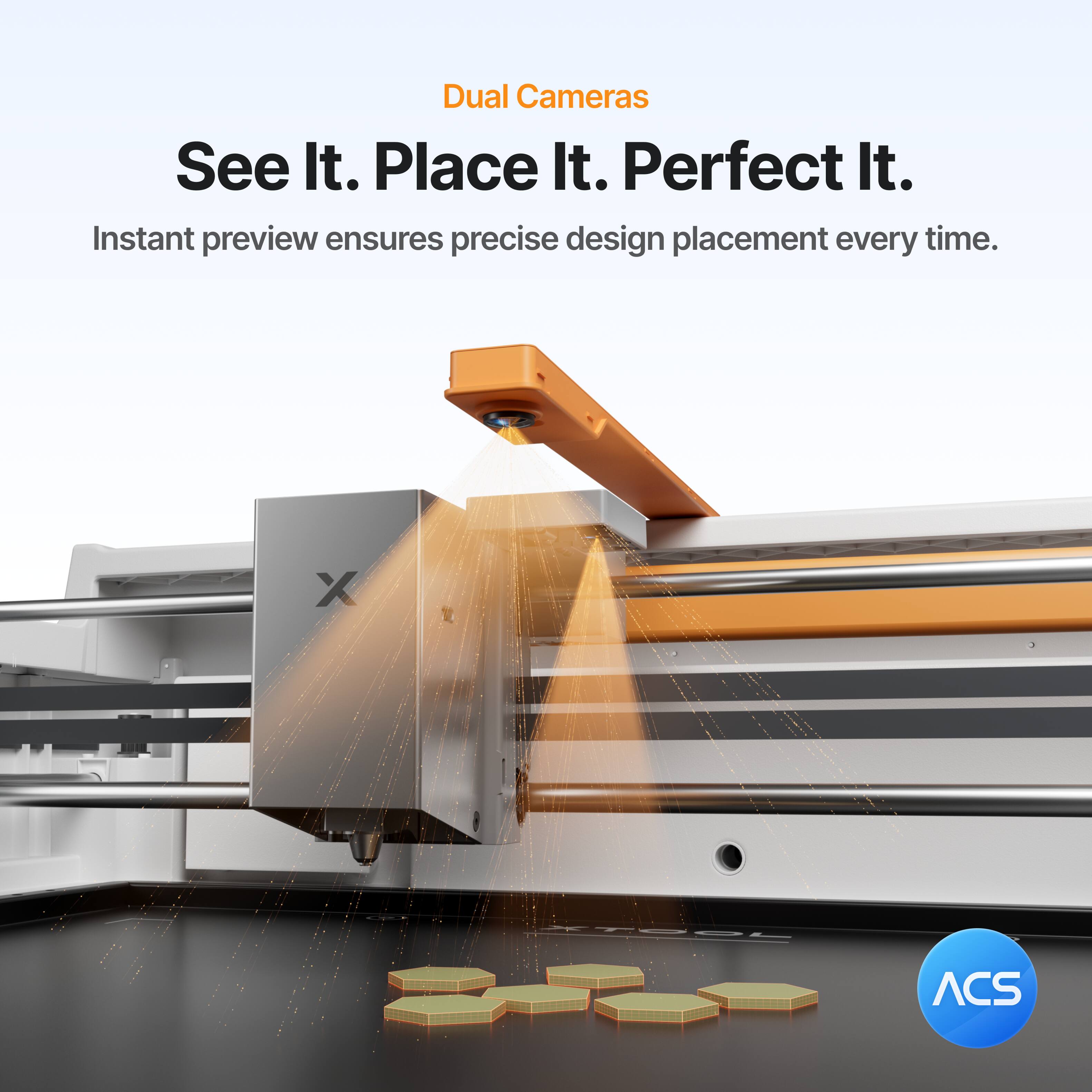 Dual Cameras  
See It. Place It. Perfect It.  
Instant preview ensures precise design placement every time.  
X ACS