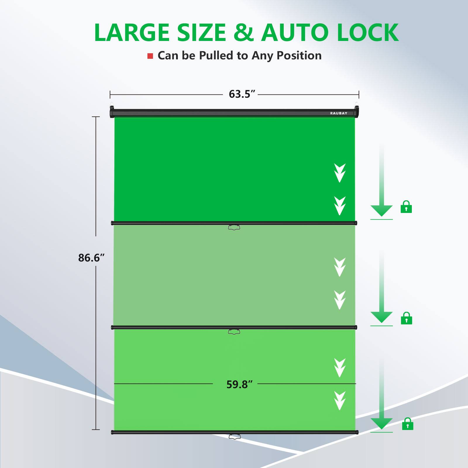 LARGE SIZE & AUTO LOCK
Can be Pulled to Any Position
63.5"
RAUBAY
1
86.6"
59.8"