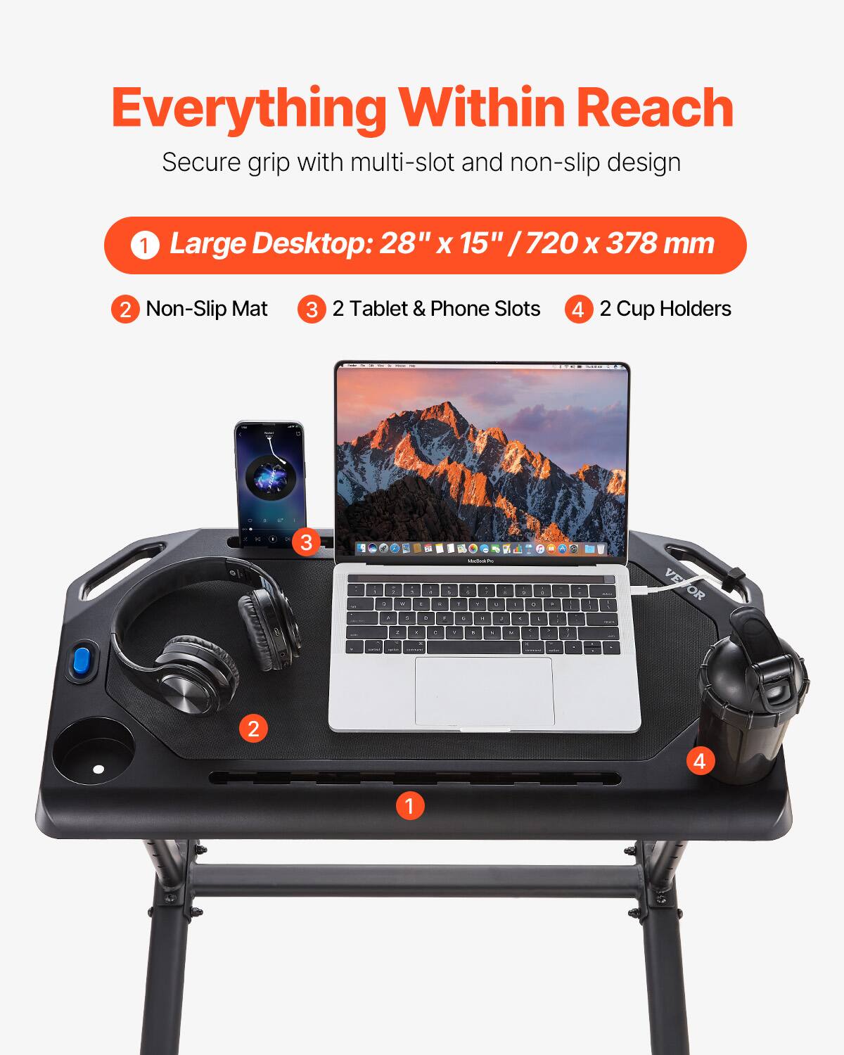 Everything Within Reach  
Secure grip with multi-slot and non-slip design

1. Large Desktop: 28" x 15" / 720 x 378 mm
2. Non-Slip Mat
3. 2 Tablet & Phone Slots
4. 2 Cup Holders