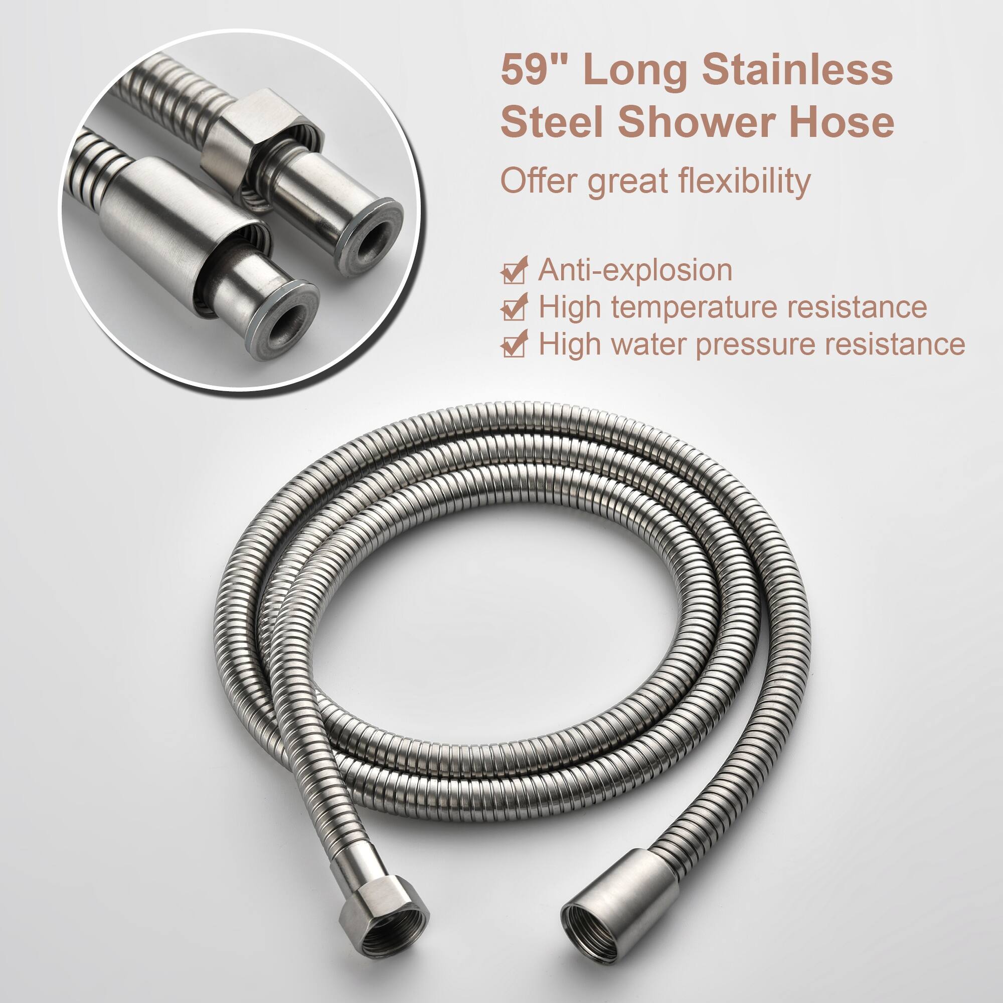 59" Long Stainless Steel Shower Hose  
Offer great flexibility  
Anti-explosion  
High temperature resistance  
High water pressure resistance