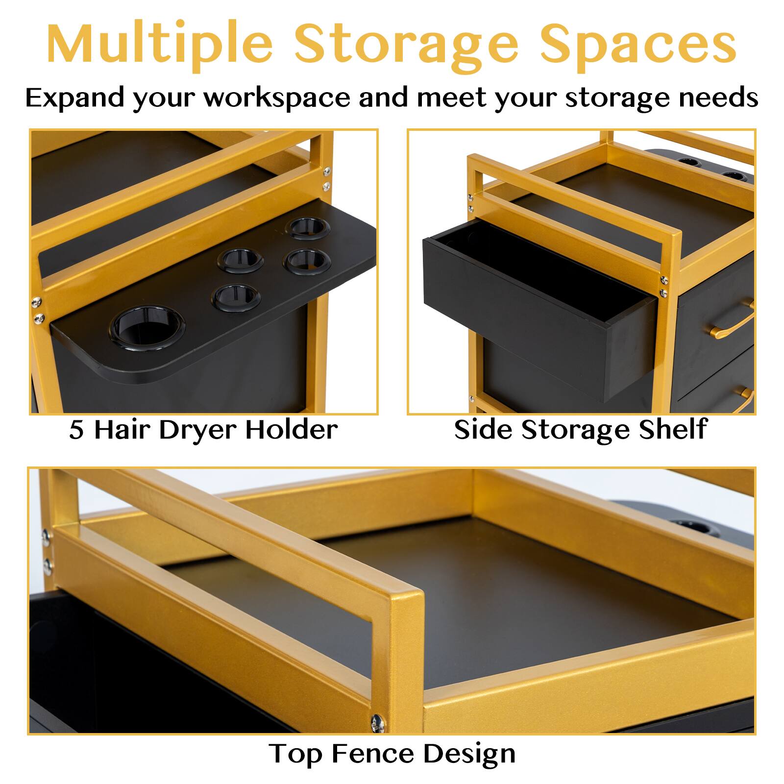 Multiple Storage Spaces  
Expand your workspace and meet your storage needs  

5 Hair Dryer Holder  
Side Storage Shelf  
Top Fence Design
