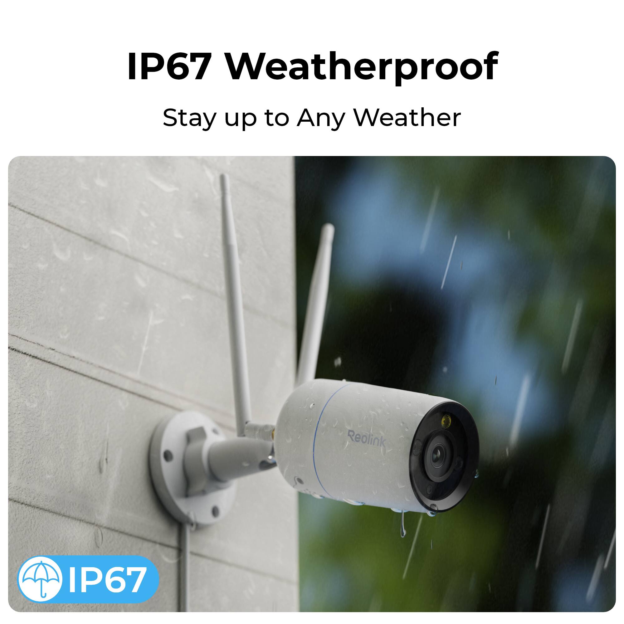IP67 Weatherproof  
Stay up to Any Weather  
Reolink  
IP67