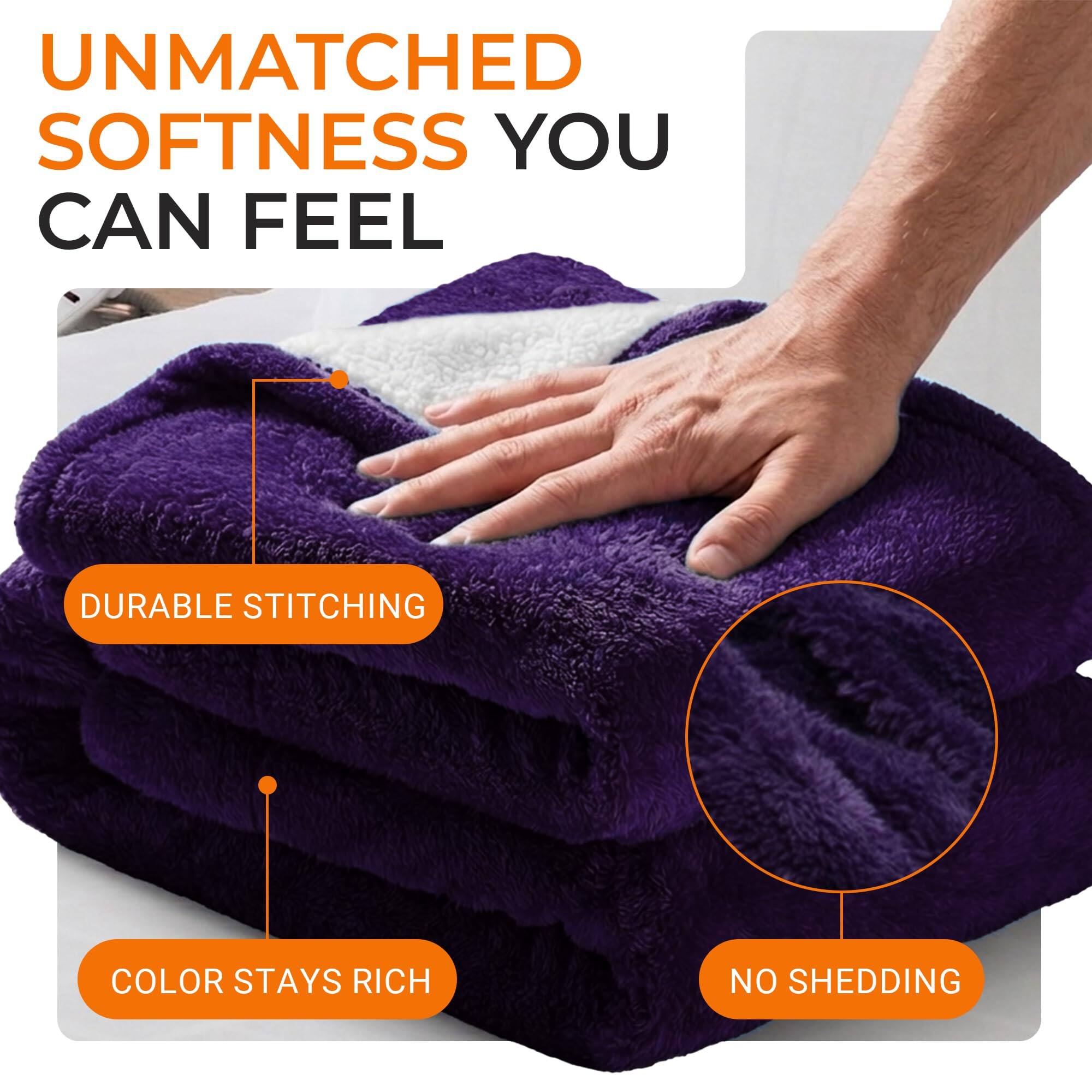 UNMATCHED SOFTNESS YOU CAN FEEL  
DURABLE STITCHING  
COLOR STAYS RICH  
NO SHEDDING