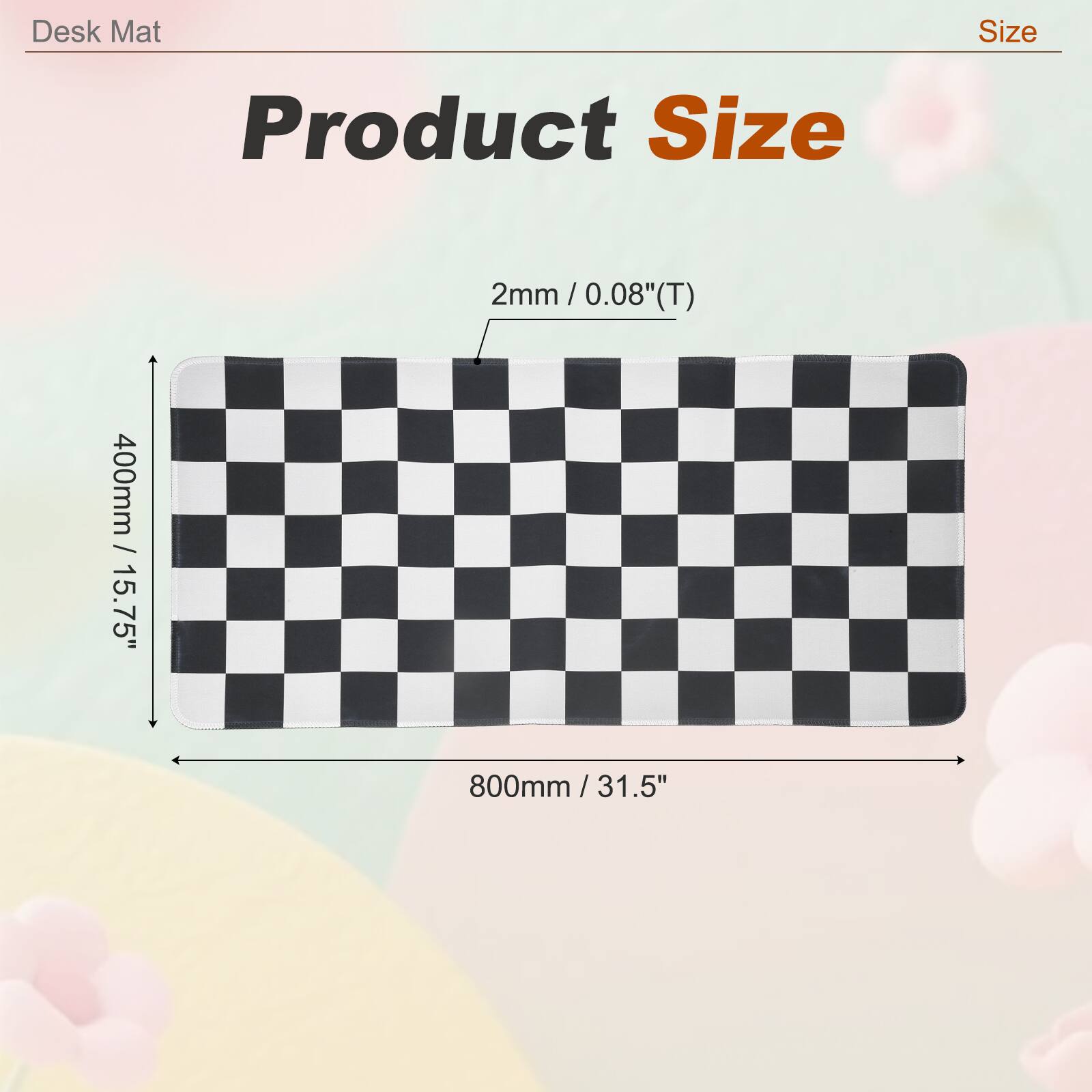Desk Mat Size  
Product Size  
2mm / 0.08"(T)  
400mm / 15.75"  
800mm / 31.5"