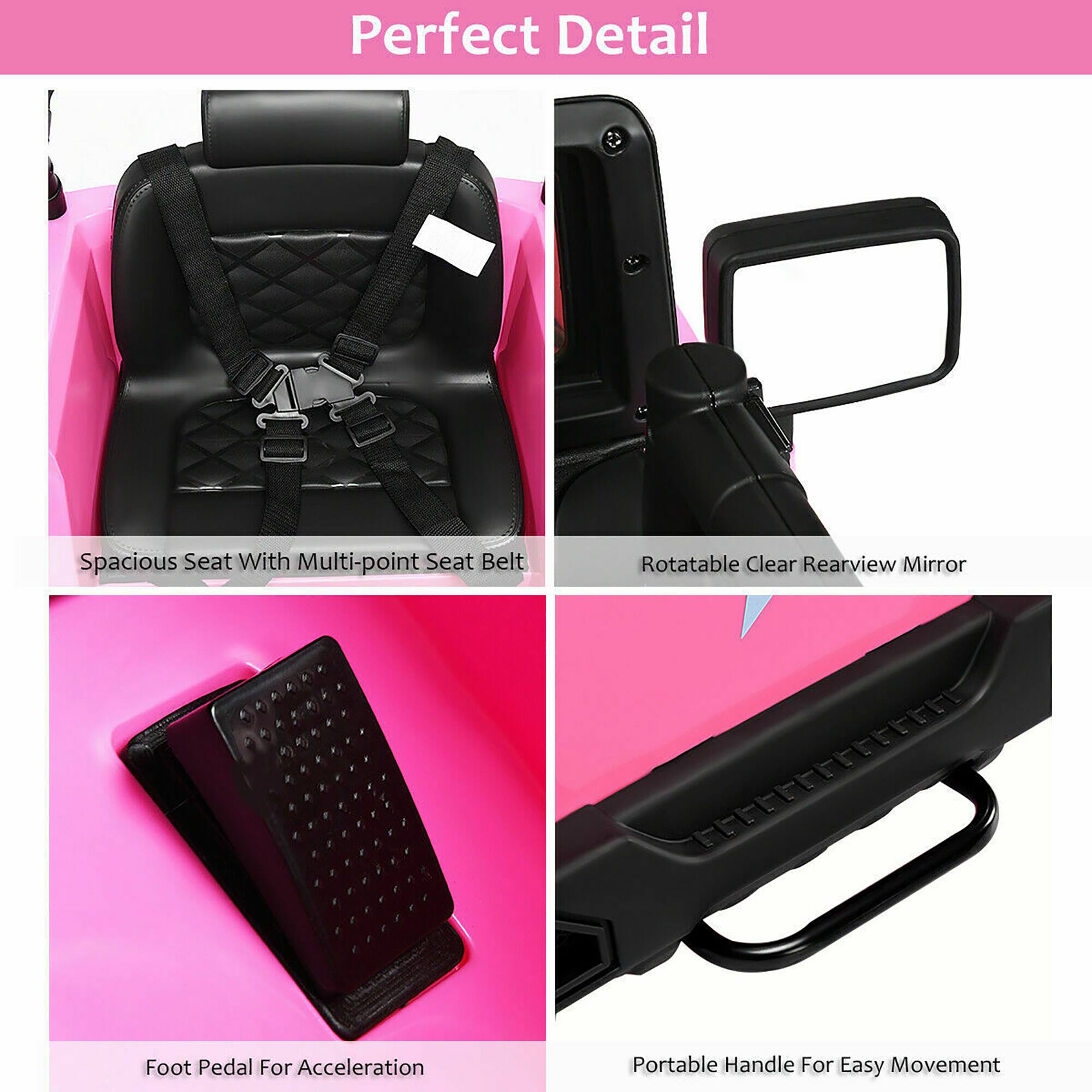 Perfect Detail

- Spacious Seat With Multi-point Seat Belt
- Rotatable Clear Rearview Mirror
- Foot Pedal For Acceleration
- Portable Handle For Easy Movement