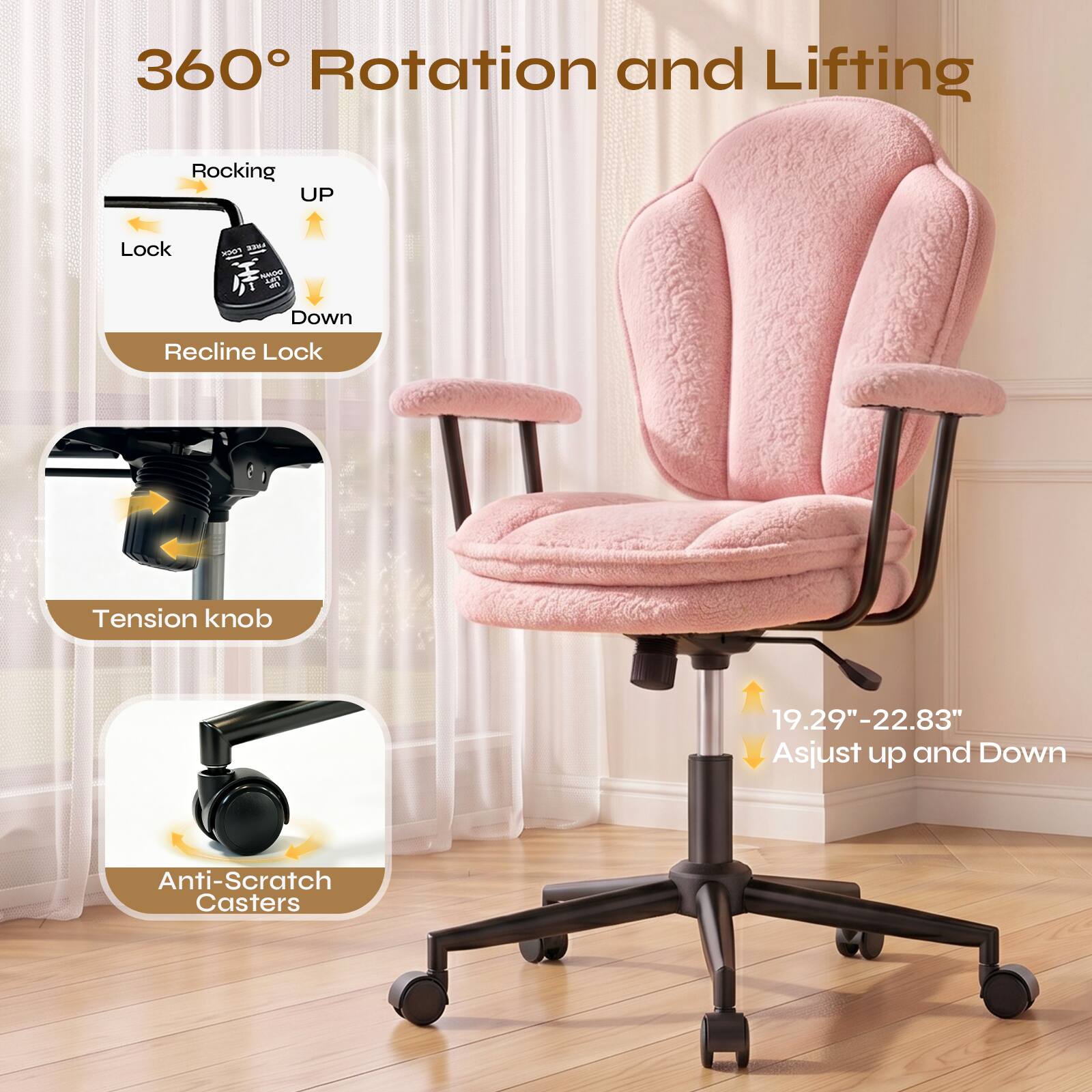 360° Rotation and Lifting

Rocking UP
Lock
Recline Lock

Tension knob

19.29"-22.83" Adjust up and Down

Anti-Scratch Casters