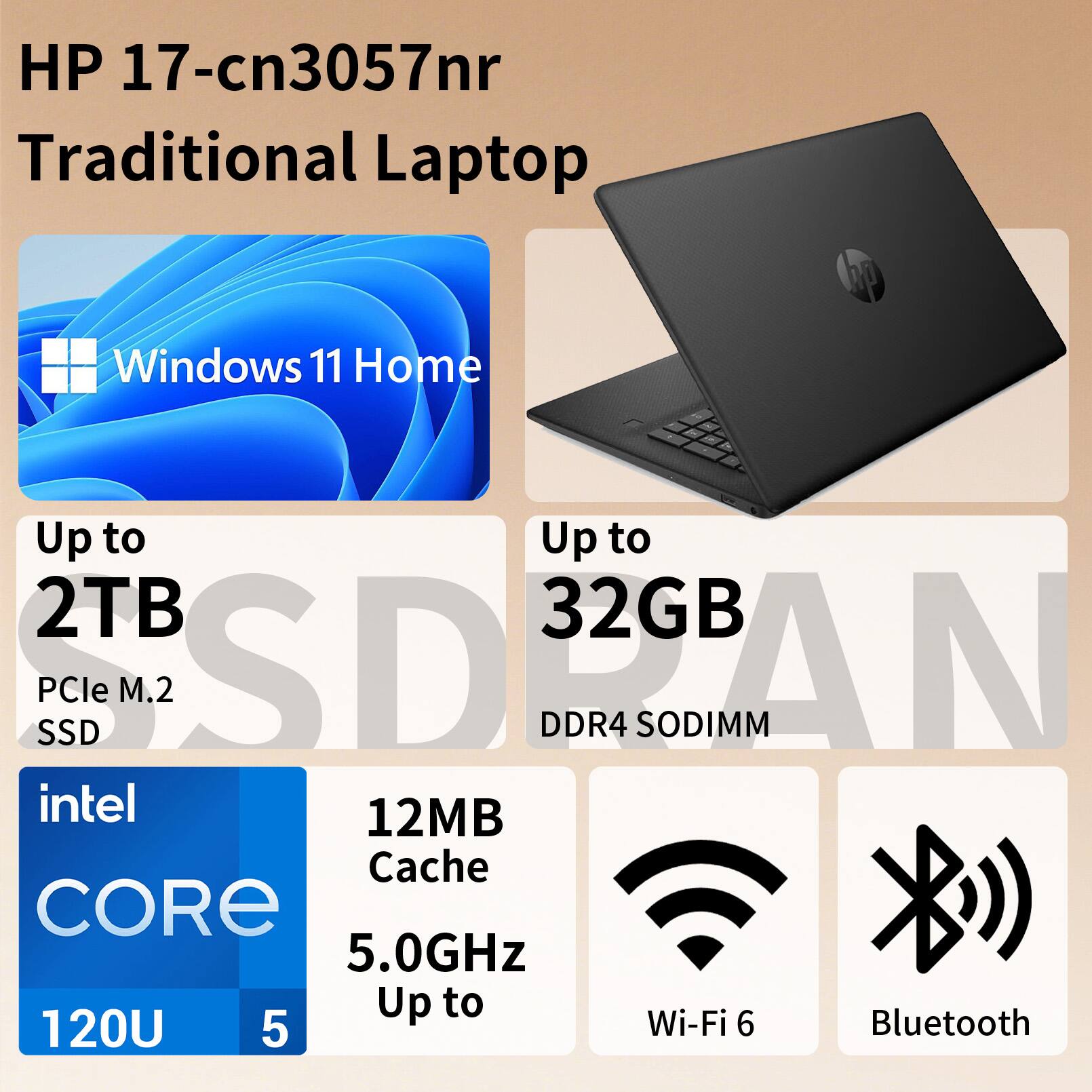 HP 17-cn3057nr Traditional Laptop  
Windows 11 Home  
Up to 2TB PCIe M.2 SSD  
Up to 32GB DDR4 SODIMM  
Intel Core i5 120U  
12MB Cache  
Up to 5.0GHz  
Wi-Fi 6  
Bluetooth