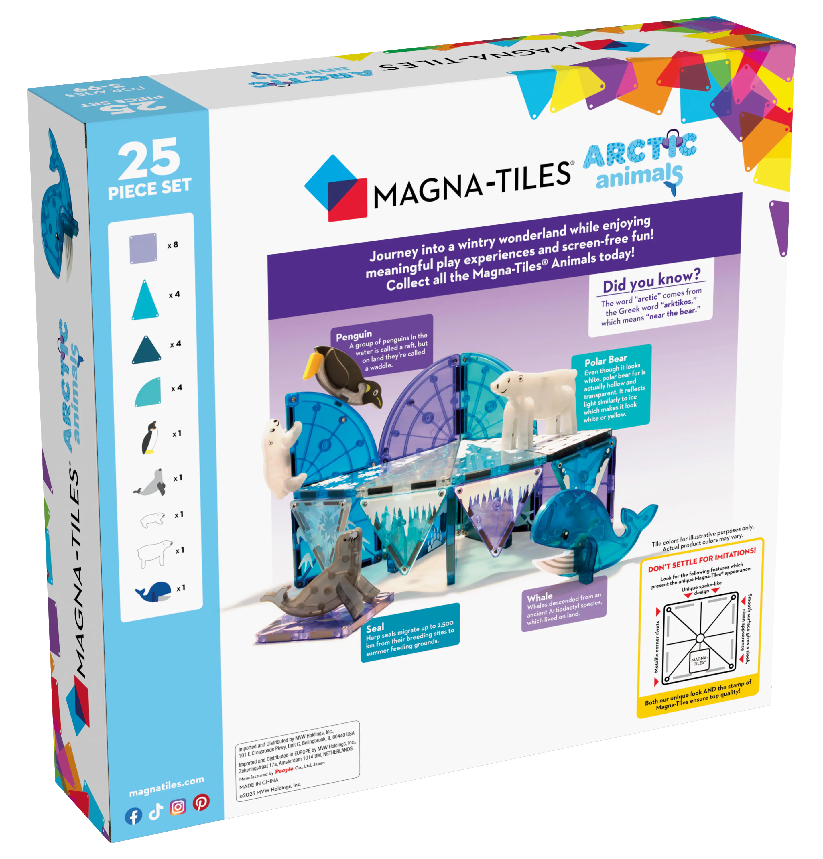 **MAGNA-TILES**

**25 PIECE SET**

**ARCTIC animals**

**Journey into a wintry wonderland while enjoying meaningful play experiences and screen-free fun!**

**Collect all the Magna-Tiles® Animals today!**

**Did you know?**

The word "arctic" comes from the Greek "arktos," which means "near the bear."

**Penguin**

A group of penguins is called a waddle. They're water birds and they're cute!

**Polar Bear**

Even though it's white, the polar bear is actually black and brown. Its fur is transparent to ice, which makes it look white.

**Seal**

Helping their young learn to swim, seals are mammals that feed their young with milk.

**Whale**

Whale descended from an ancient Artiodactyl species.

**MAGNA-TILES**

**Don't settle for imitations!**

**The colors on this product may vary.**

**Imported and distributed by Magna-Tiles, Inc., 10200 E. 116th St., Suite 100, Overland Park, KS 66210.**

**Made in China by Magna-T