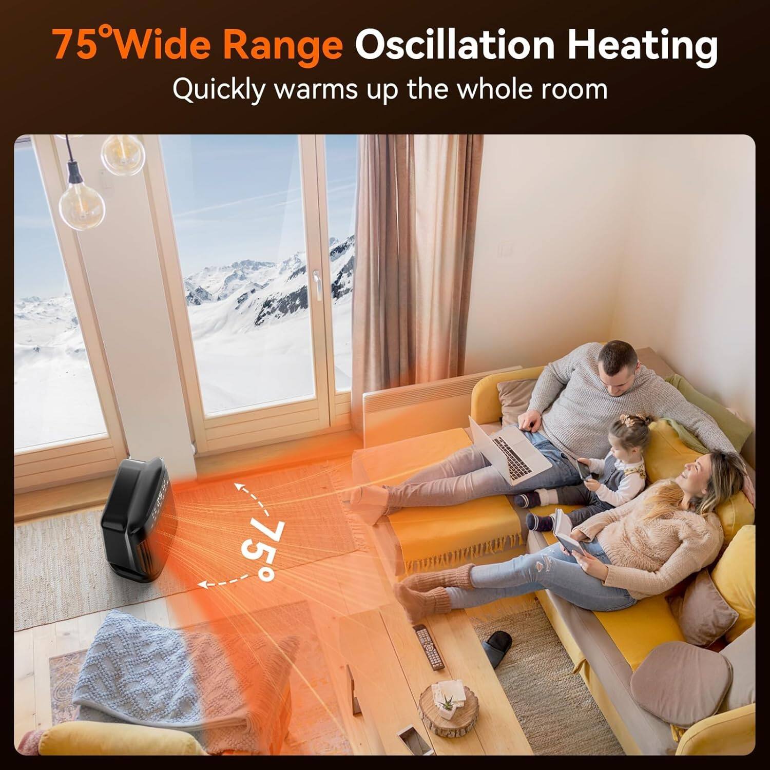 75° Wide Range Oscillation Heating  
Quickly warms up the whole room