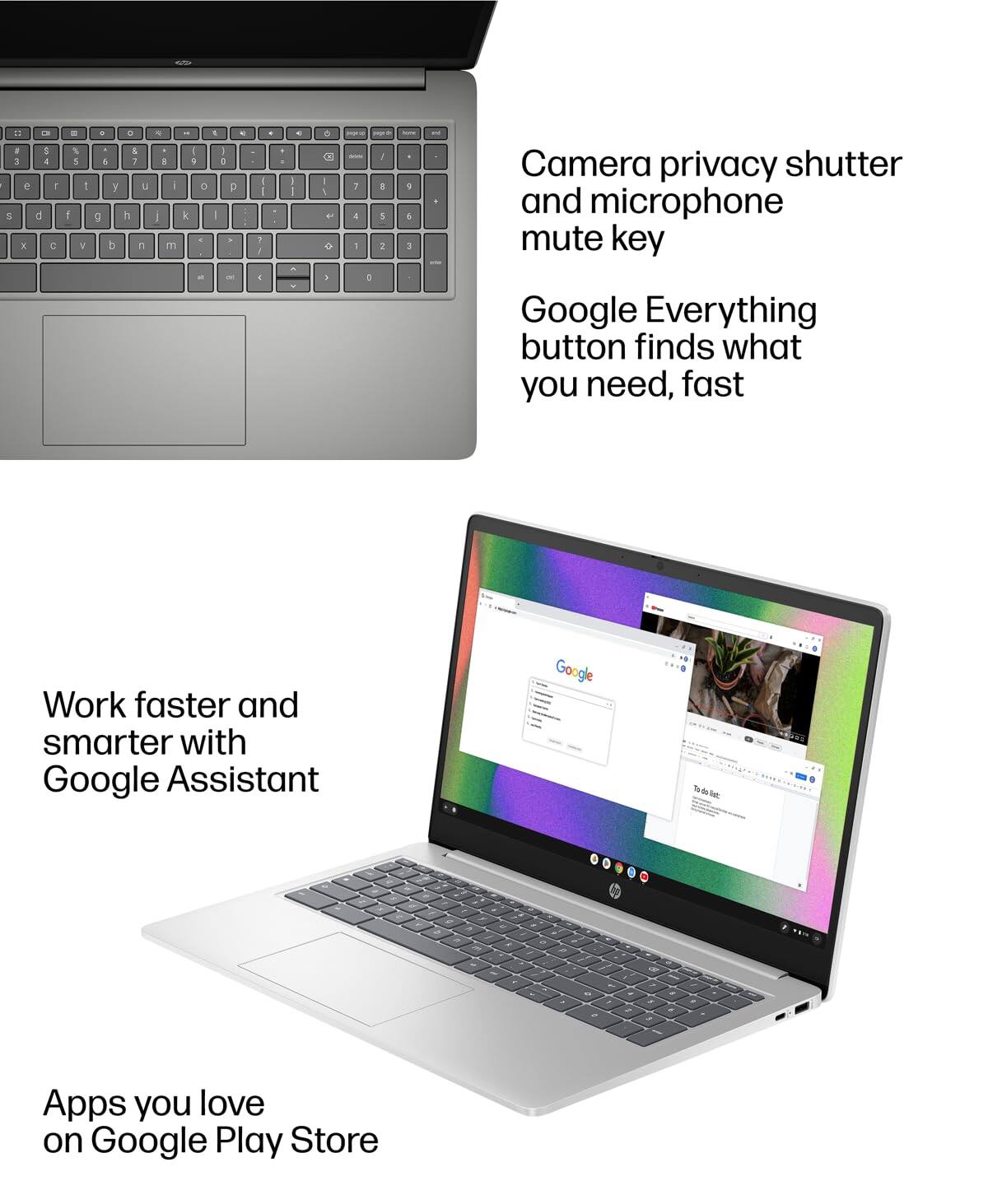 Camera privacy shutter and microphone mute key

Google Everything button finds what you need, fast

Work faster and smarter with Google Assistant

Apps you love on Google Play Store