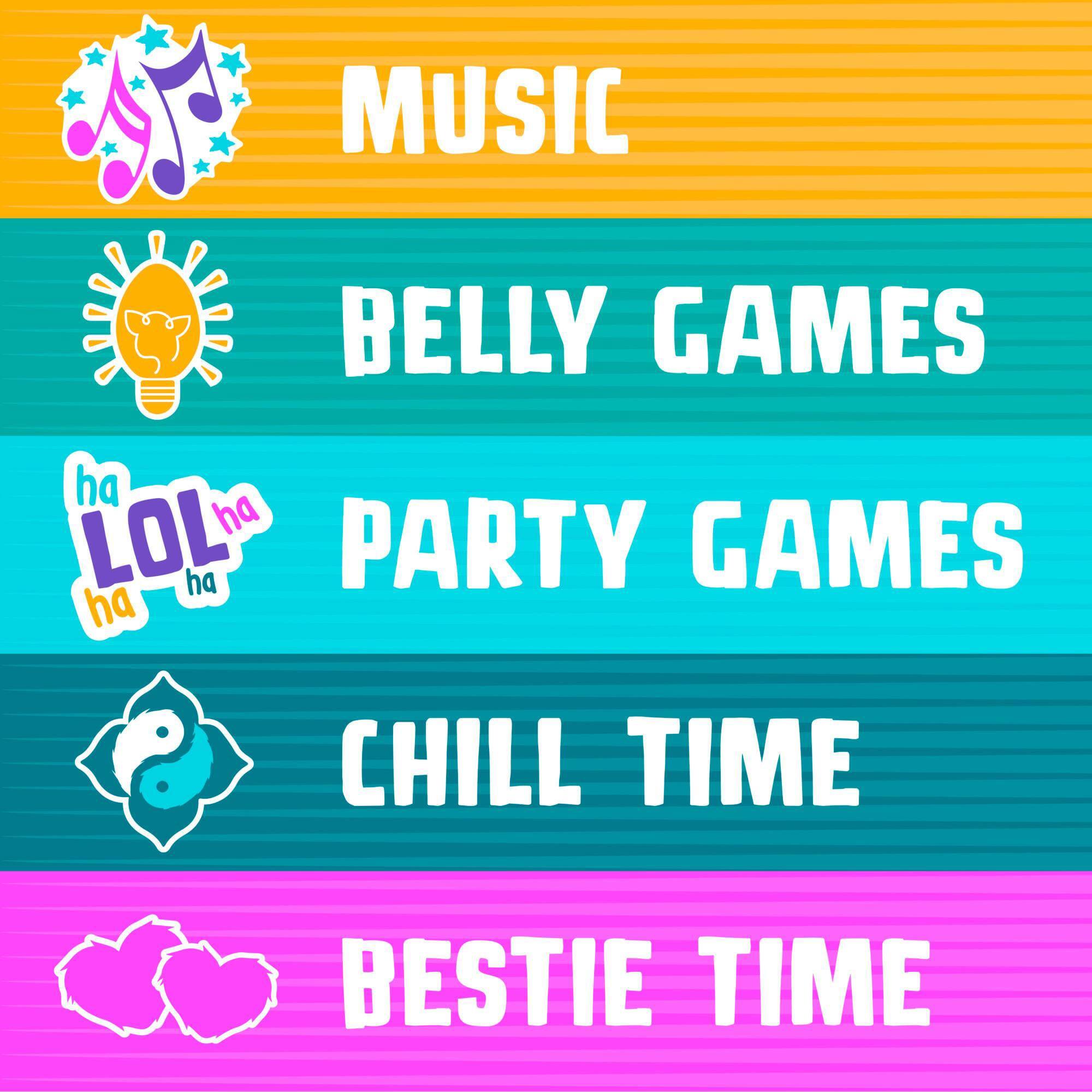 MUSIC  
BELLY GAMES  
PARTY GAMES  
CHILL TIME  
BESTIE TIME