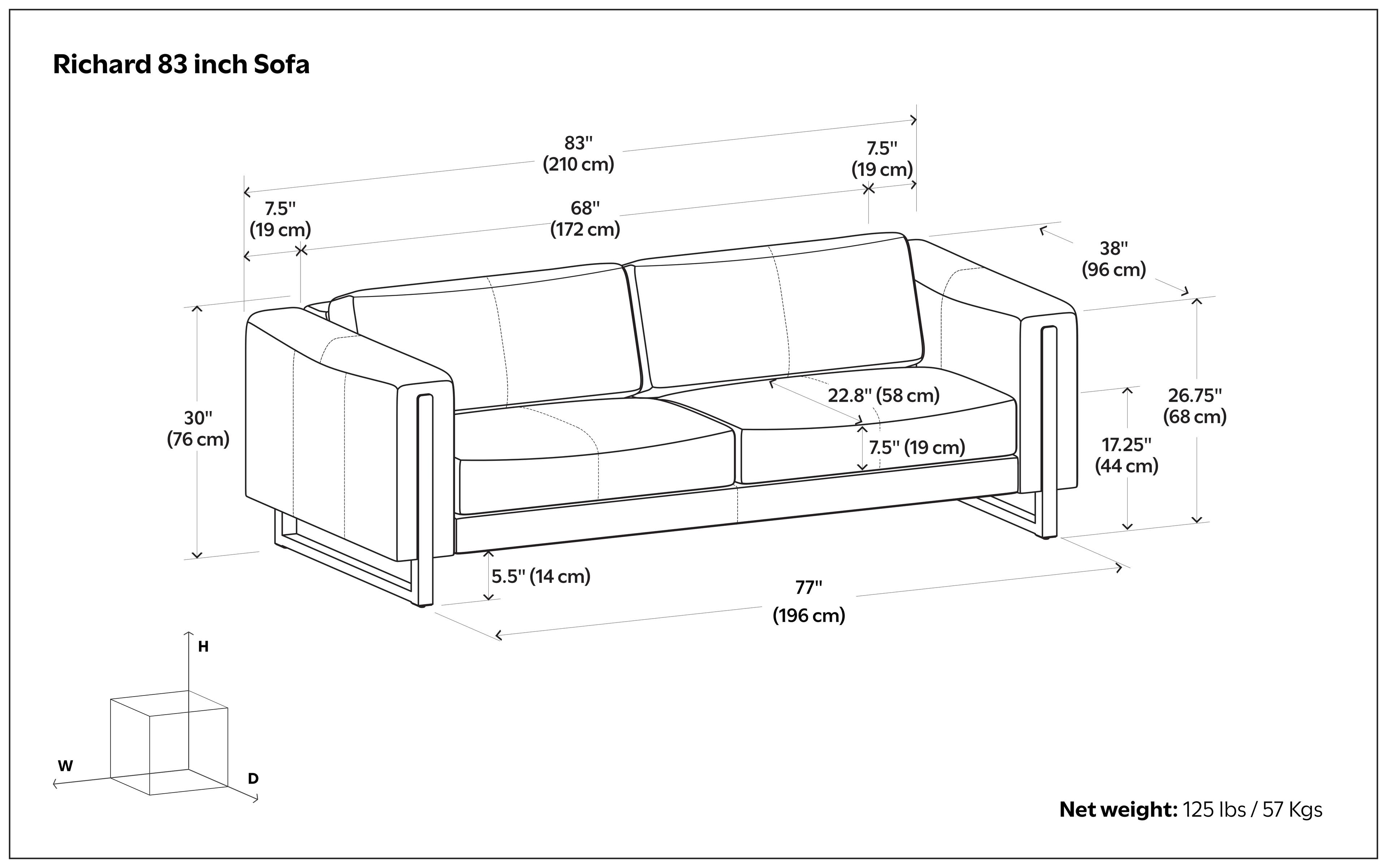 Richard 83 inch Sofa  
83" (210 cm)  
68" (172 cm)  
7.5" (19 cm)  
38" (96 cm)  
30" (76 cm)  
22.8" (58 cm)  
26.75" (68 cm)  
17.25" (44 cm)  
5.5" (14 cm)  
77" (196 cm)  
Net weight: 125 lbs / 57 Kgs