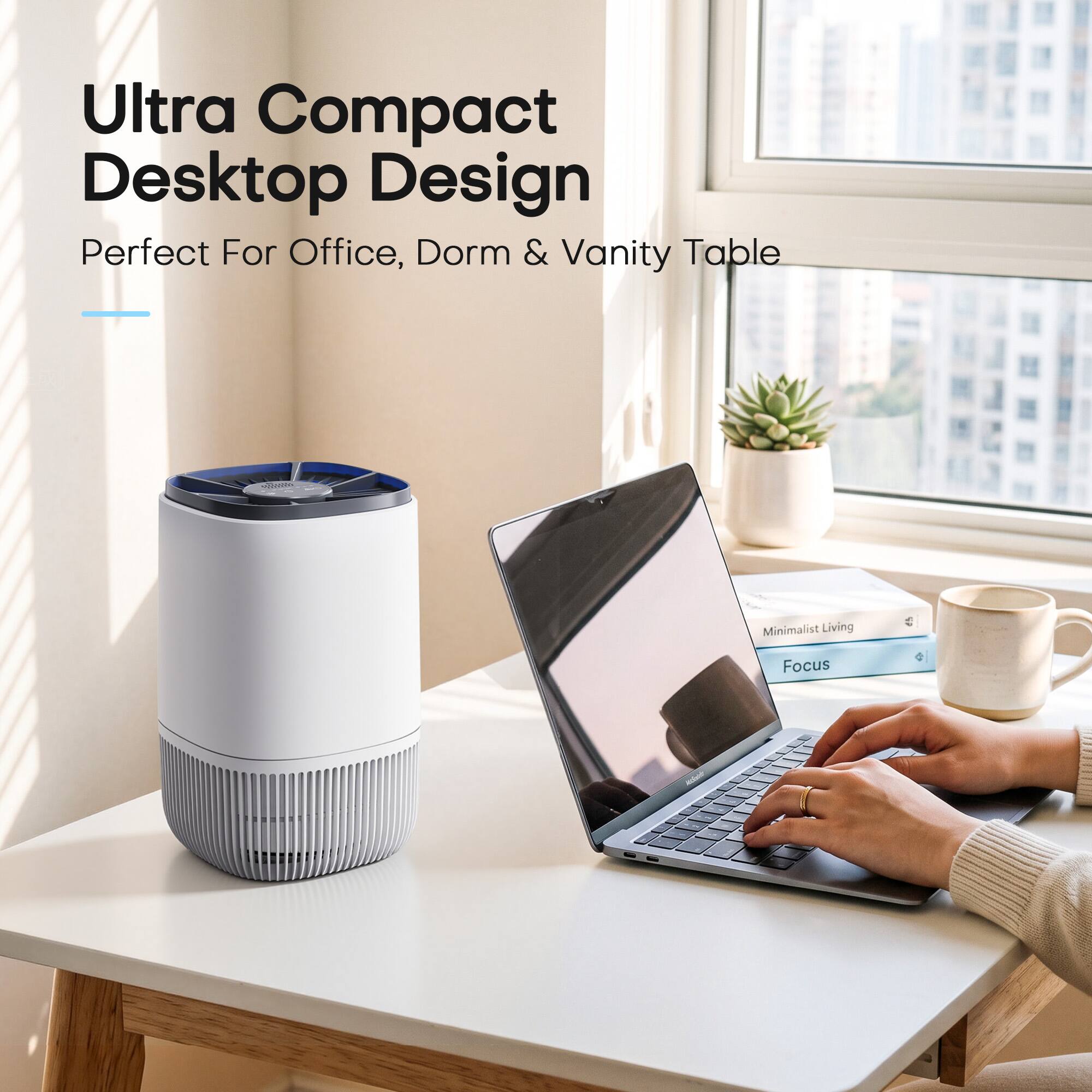 Ultra Compact Desktop Design  
Perfect For Office, Dorm & Vanity Table  

Minimalist Living  
Focus