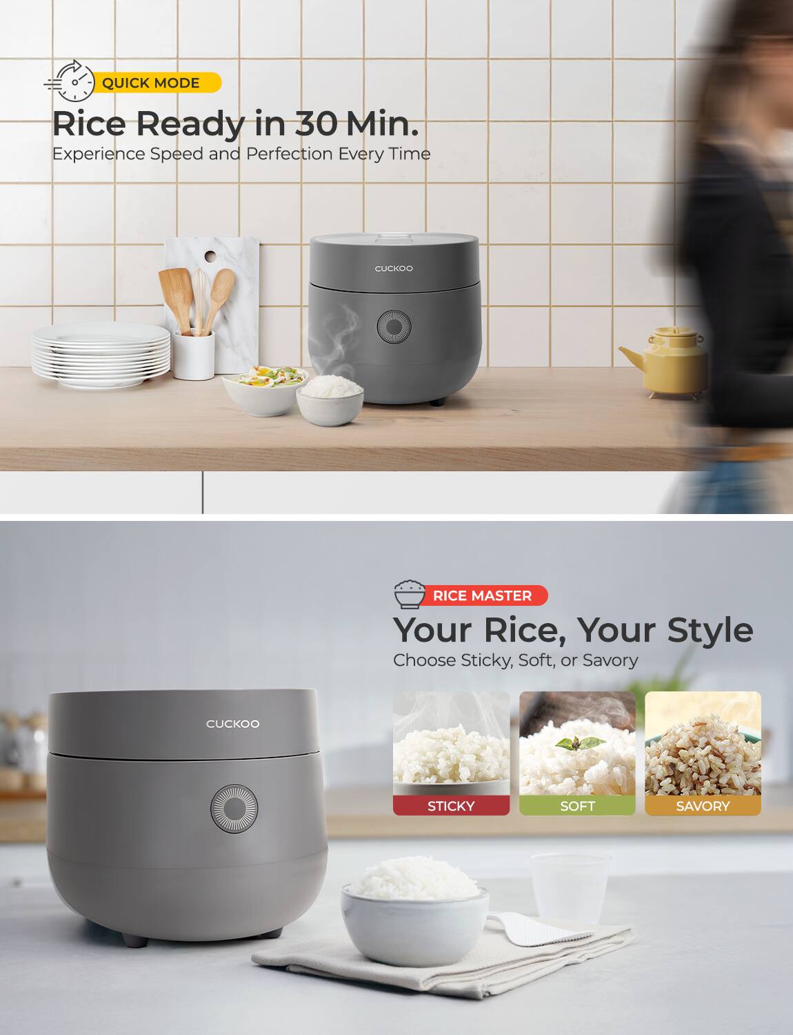 QUICK MODE  
Rice Ready in 30 Min.  
Experience Speed and Perfection Every Time  

RICE MASTER  
Your Rice, Your Style  
Choose Sticky, Soft, or Savory  

STICKY  
SOFT  
SAVORY
