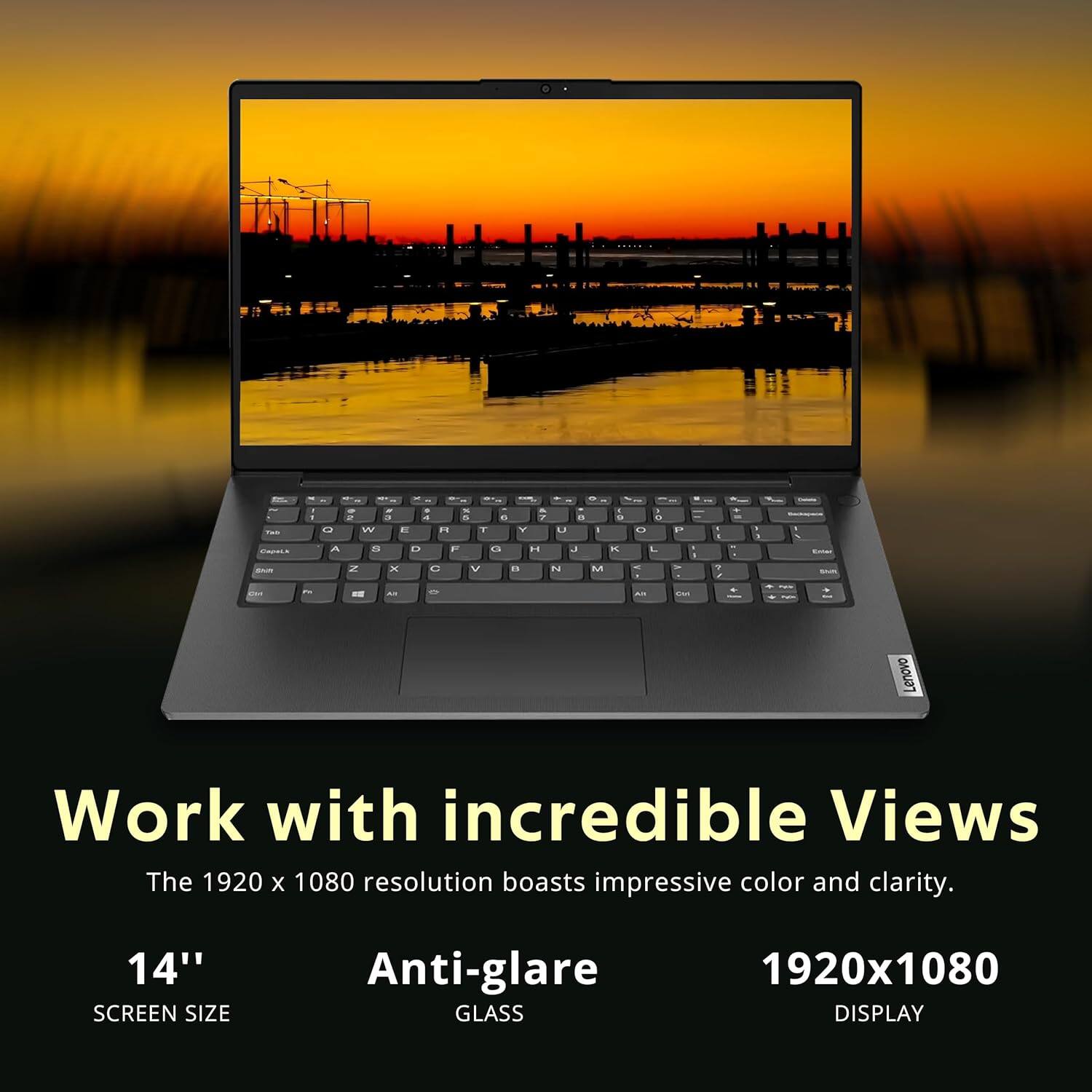 Work with incredible Views  
The 1920 x 1080 resolution boasts impressive color and clarity.  

14" SCREEN SIZE  
Anti-glare GLASS  
1920x1080 DISPLAY