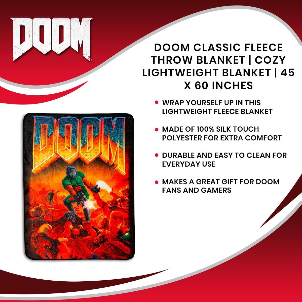DOOM CLASSIC FLEECE THROW BLANKET | COZY LIGHTWEIGHT BLANKET | 45 X 60 INCHES

- WRAP YOURSELF UP IN THIS LIGHTWEIGHT FLEECE BLANKET
- MADE OF 100% SILK TOUCH POLYESTER FOR EXTRA COMFORT
- DURABLE AND EASY TO CLEAN FOR EVERYDAY USE
- MAKES A GREAT GIFT FOR DOOM FANS AND GAMERS
