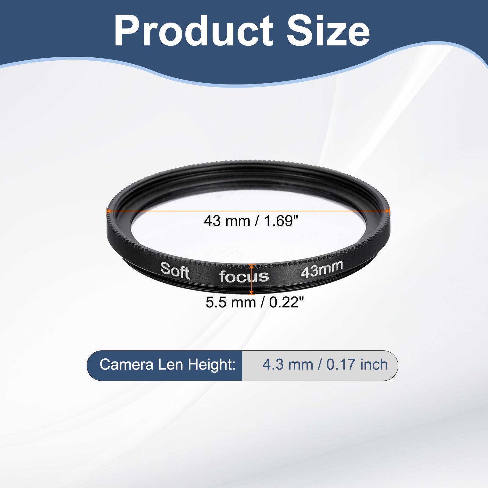 Product Size  
43 mm / 1.69"  
Soft focus 43mm  
5.5 mm / 0.22"  
Camera Len Height: 4.3 mm / 0.17 inch