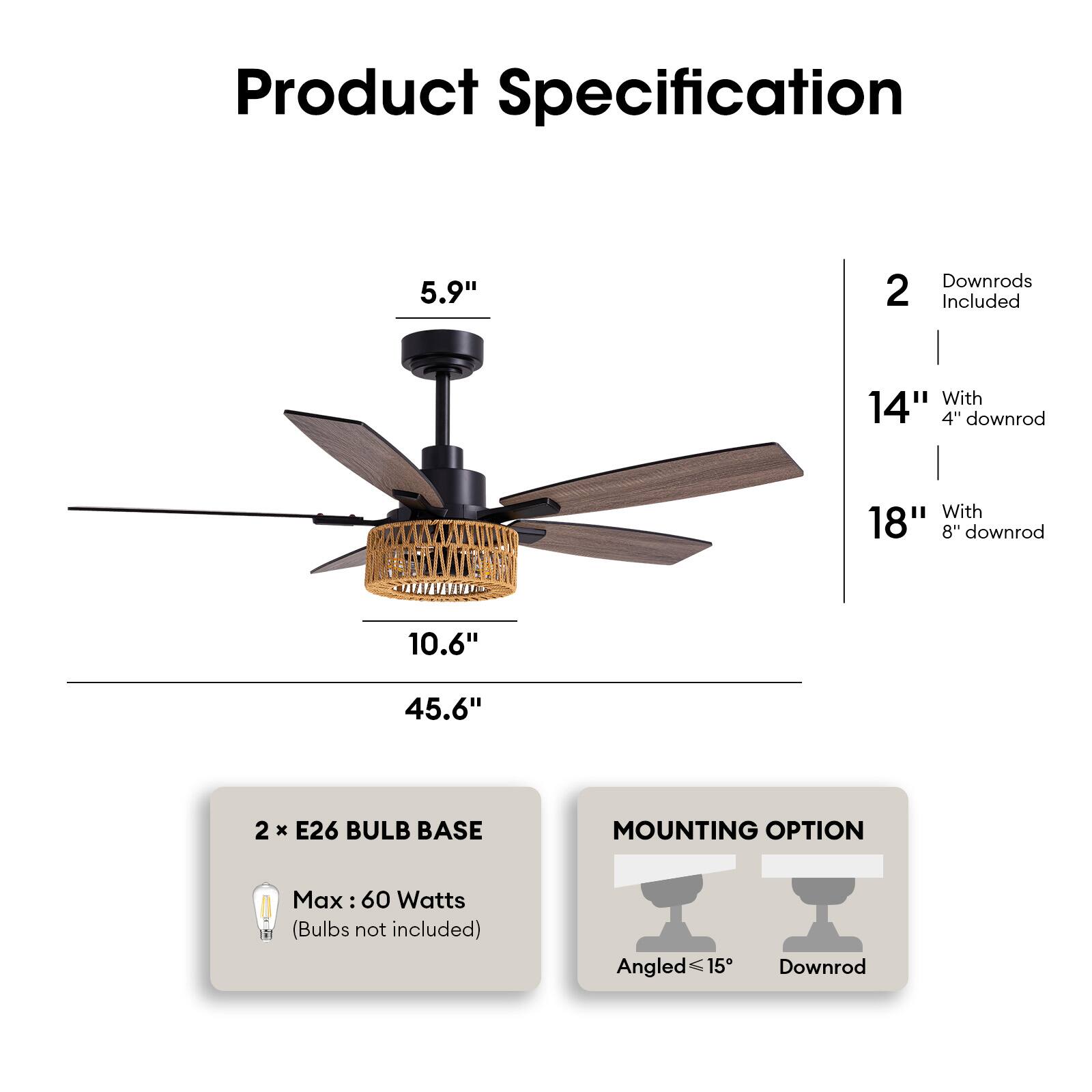 Product Specification

- 5.9" (Height)
- 10.6" (Width)
- 45.6" (Overall Length)

2 Downrods Included
- 14" with 4" downrod
- 18" with 8" downrod

2 x E26 Bulb Base
- Max: 60 Watts (Bulbs not included)

Mounting Option
- Angled ≤15°
- Downrod
