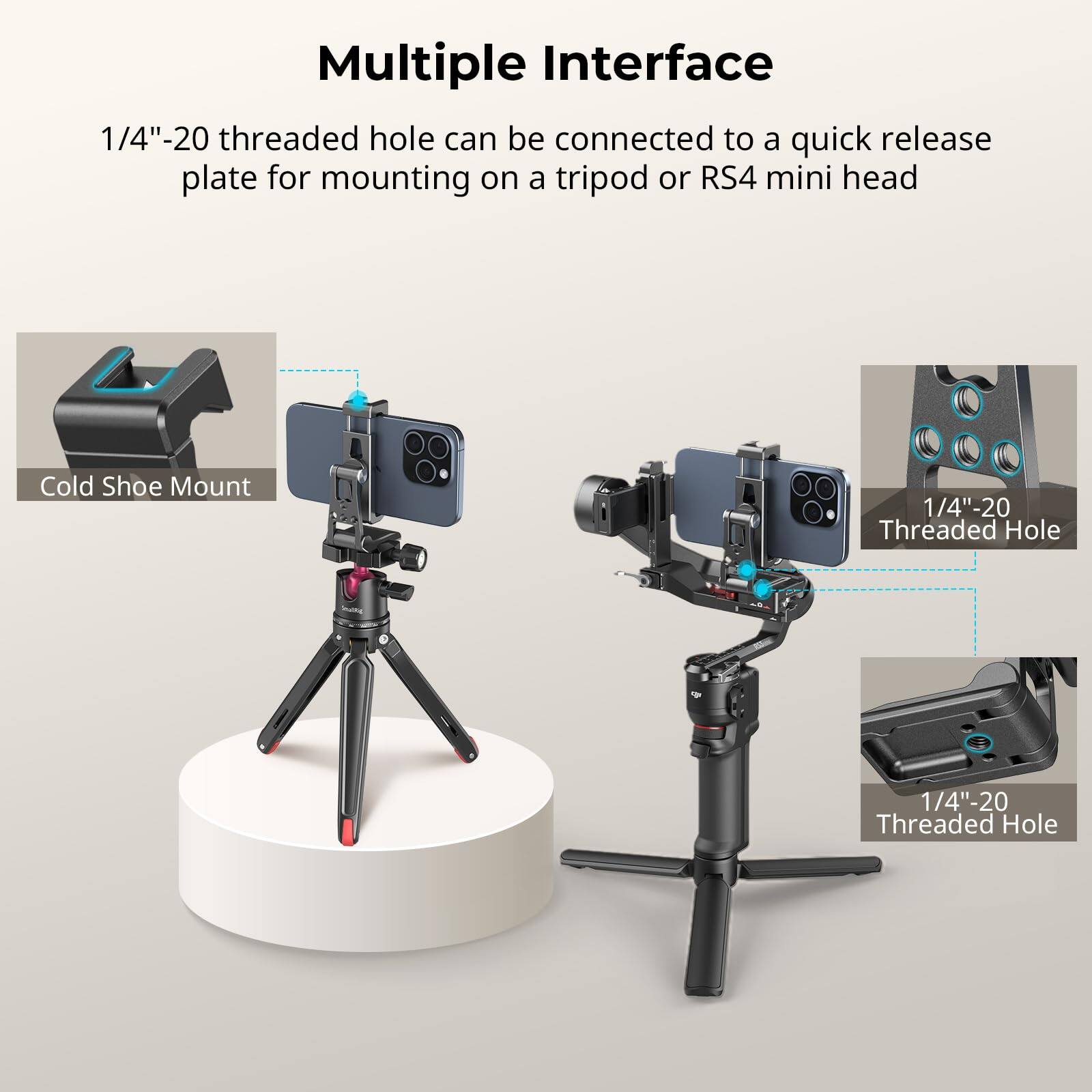 Multiple Interface

1/4"-20 threaded hole can be connected to a quick release plate for mounting on a tripod or RS4 mini head

Cold Shoe Mount

1/4"-20 Threaded Hole

1/4"-20 Threaded Hole