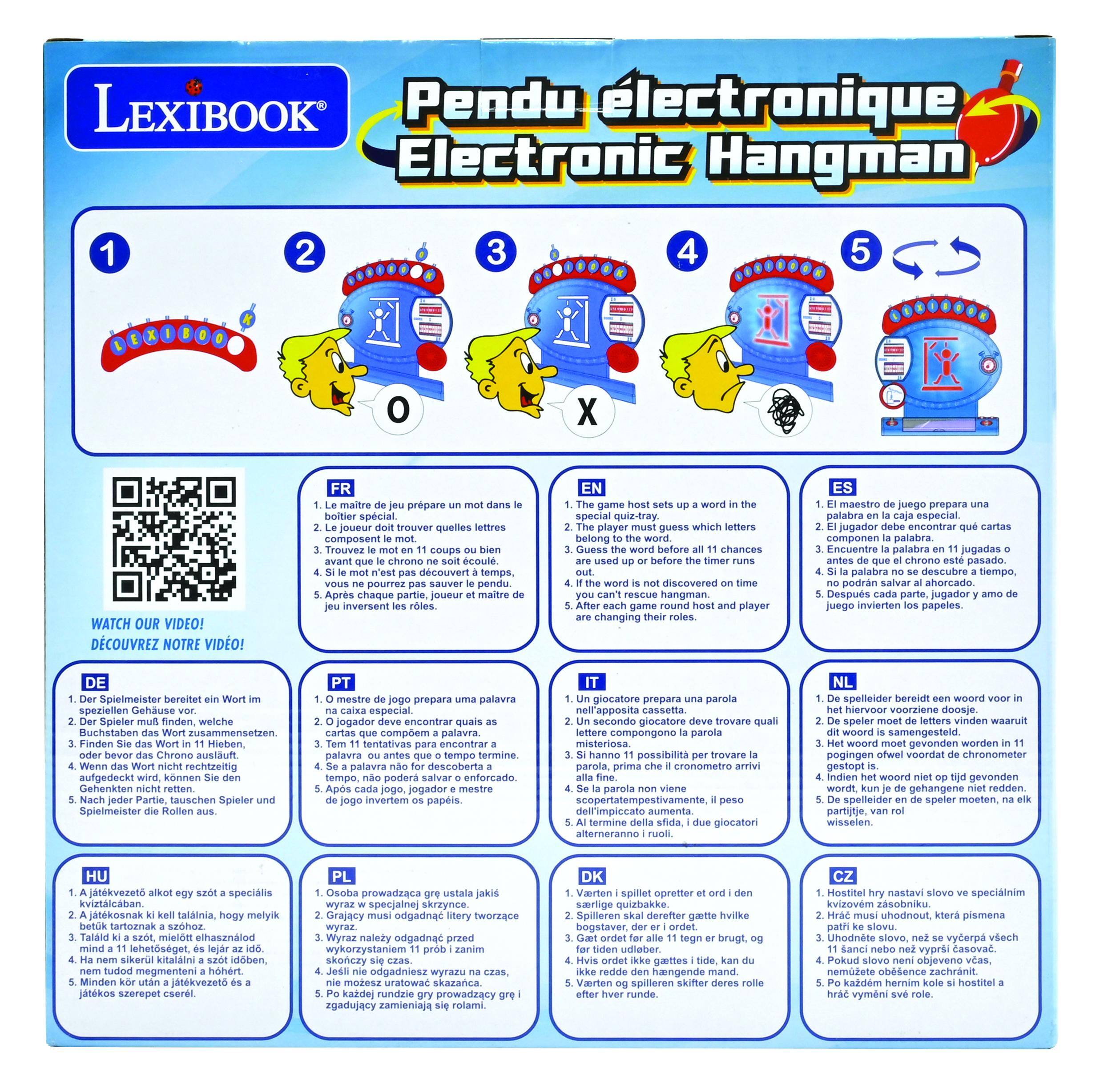LEXIBOOK Pendu électronique Electronic Hangman

WATCH OUR VIDEO! DÉCOUVREZ NOTRE VIDÉO!

1. The game host sets up a word in the special quiz-tray.
2. The player guesses which letters belong to the word.
3. Find the word in 11 chances or before the time runs out.
4. If the word is not discovered on time, the player and host are changing their roles.
5. After each game round.

FR
1. Le maître de jeu prépare un mot dans le bocal spécial.
2. Le joueur trouve quelles lettres composent le mot.
3. Trouvez le mot en 11 coups ou avant que le temps ne s'écoule.
4. Si le mot n'est pas découvert à temps, vous ne pourrez pas sauver le pendu, vous inversez les rôles.
5. Après chaque partie, joueur et maître de jeu inversent leurs rôles.

EN
1. The game host sets up a word in the special quiz-tray.
2. The player guesses which letters belong to the word.
3. Find the word in 11 chances or before the time runs out.
4.