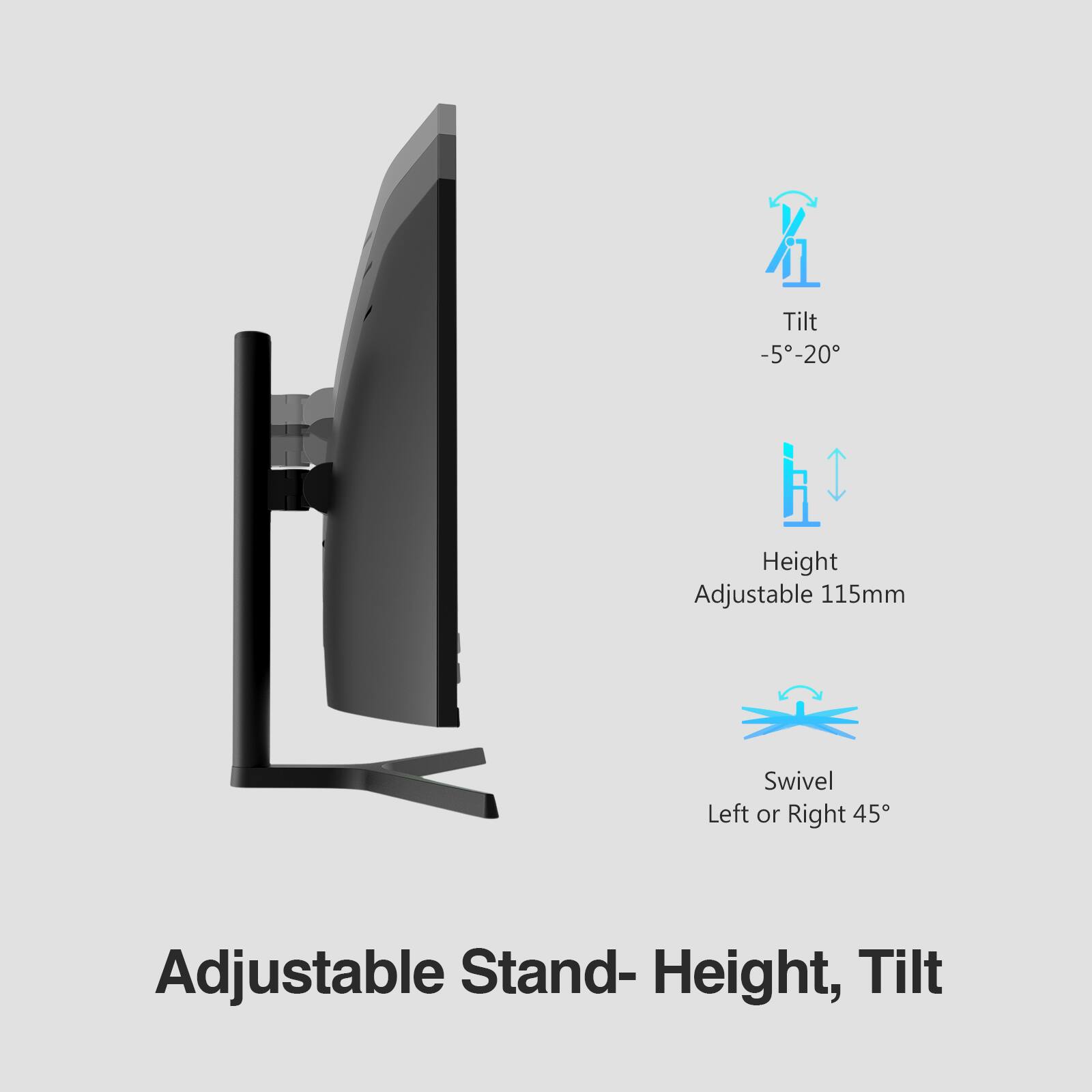 Adjustable Stand - Height, Tilt

- Tilt: -5° - 20°
- Height: Adjustable 115mm
- Swivel: Left or Right 45°
