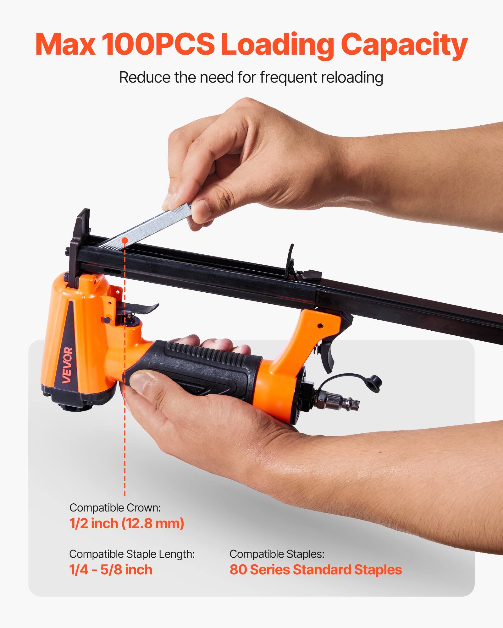 Max 100PCS Loading Capacity  
Reduce the need for frequent reloading  

Compatible Crown:  
1/2 inch (12.8 mm)  

Compatible Staple Length:  
1/4 - 5/8 inch  

Compatible Staples:  
80 Series Standard Staples