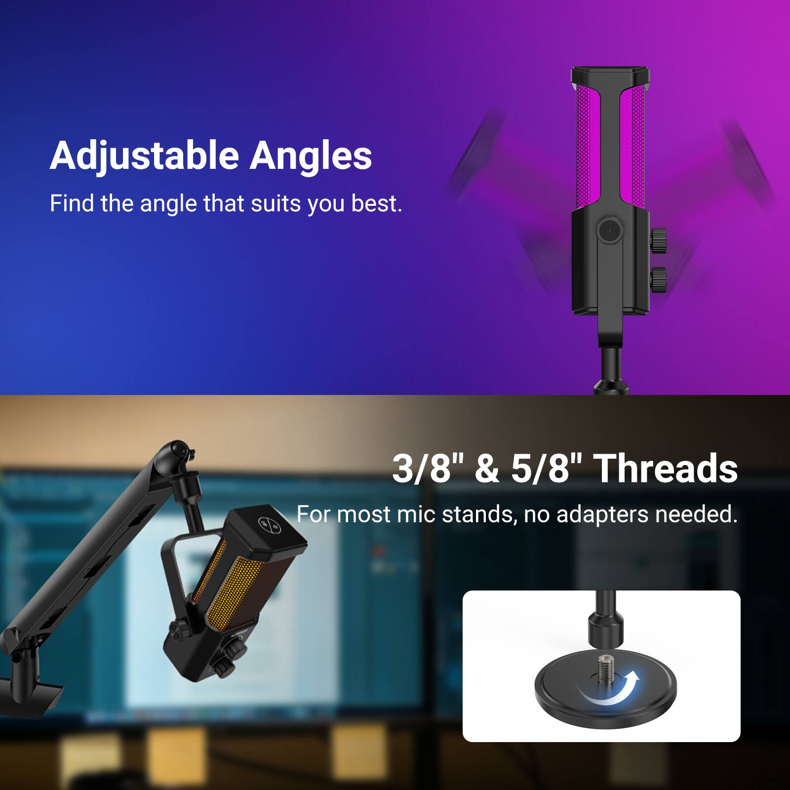 Adjustable Angles  
Find the angle that suits you best.  

OD 3/8" & 5/8" Threads  
For most mic stands, no adapters needed.