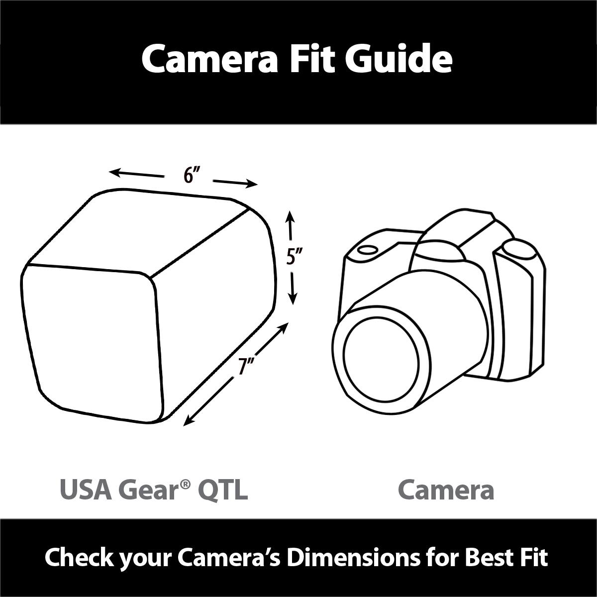 Camera Fit Guide

USA Gear® QTL

Check your Camera's Dimensions for Best Fit

6" 5" 7"