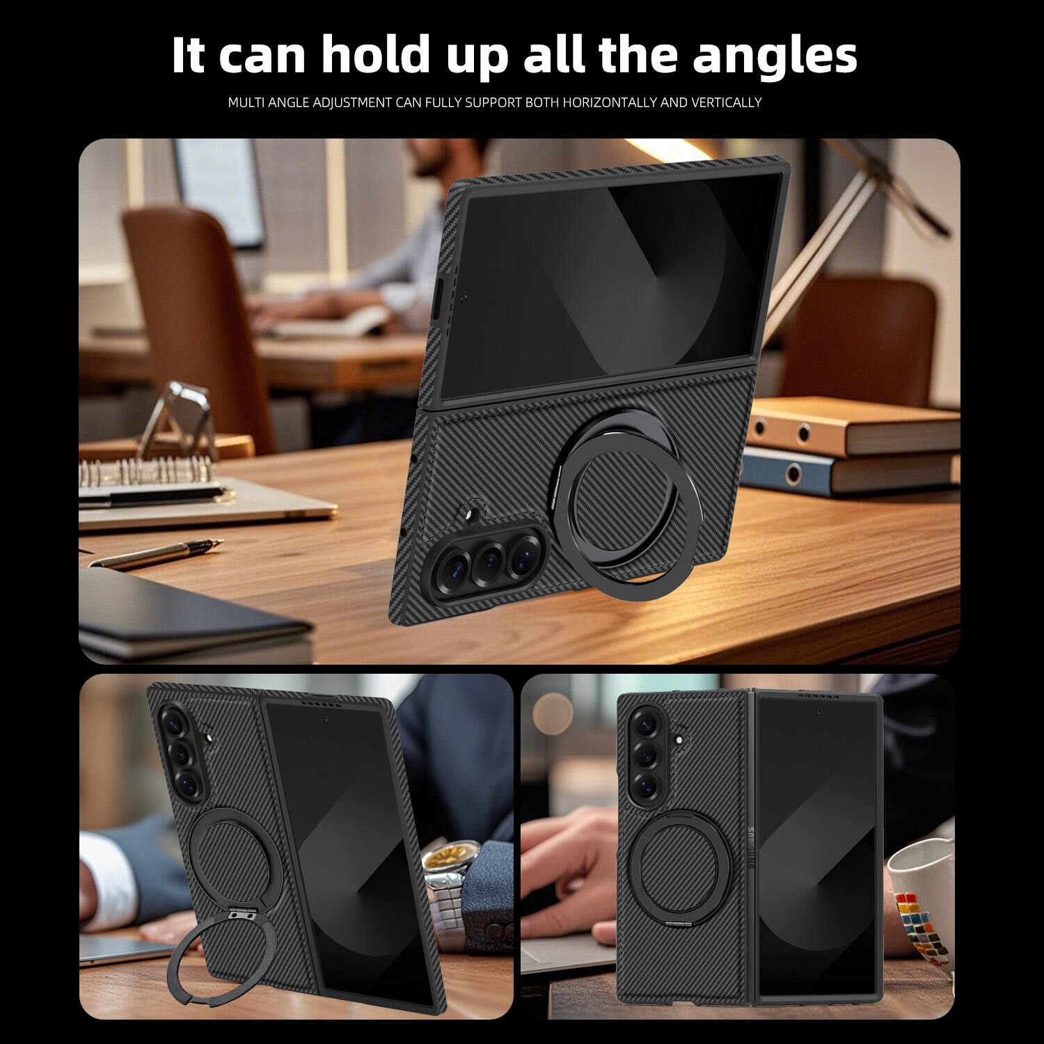 It can hold up all the angles  
MULTI ANGLE ADJUSTMENT CAN FULLY SUPPORT BOTH HORIZONTALLY AND VERTICALLY