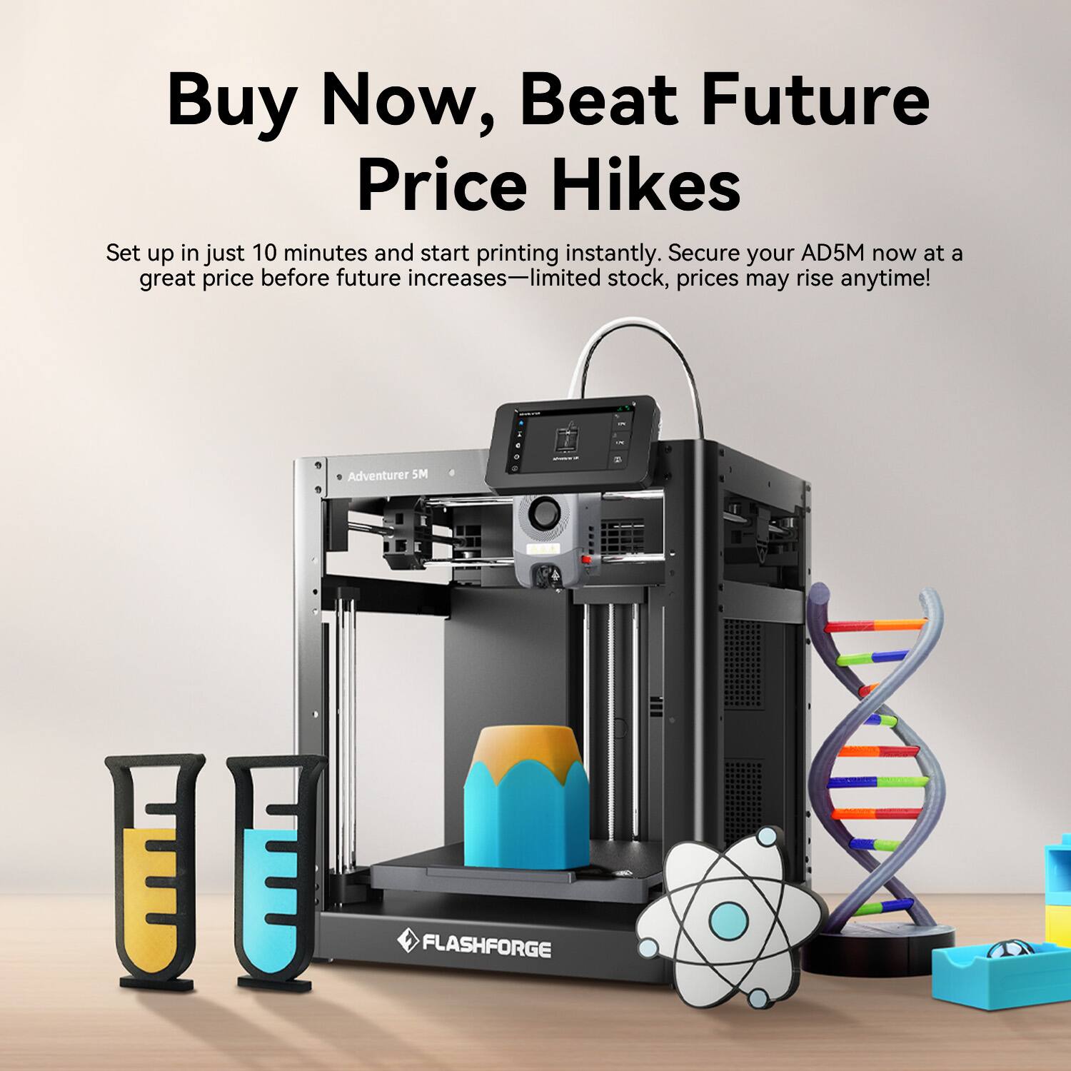 Buy Now, Beat Future Price Hikes

Set up in just 10 minutes and start printing instantly. Secure your AD5M now at a great price before future increases—limited stock, prices may rise anytime!

Adventurer 5M U FLASHFORGE