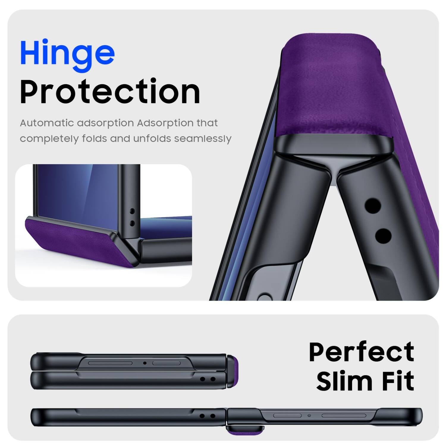 Hinge Protection  
Automatic adsorption Adsorption that completely folds and unfolds seamlessly  
Perfect Slim Fit