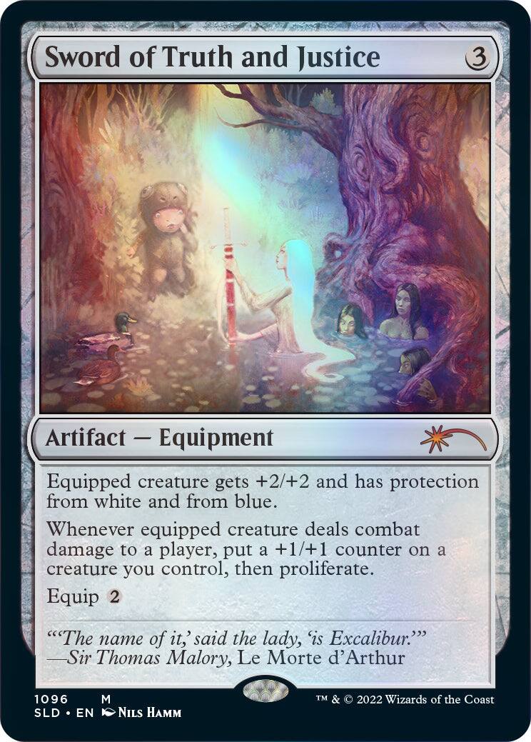 Sword of Truth and Justice  
3  
Artifact — Equipment  
Equipped creature gets +2/+2 and has protection from white and from blue. Whenever equipped creature deals combat damage to a player, put a +1/+1 counter on a creature you control, then proliferate.  
Equip 2  
"The name of it,' said the lady, 'is Excalibur."  
—Sir Thomas Malory, Le Morte d'Arthur  
1096  
M  
SLD • EN  
NILS HAMM  
TM & © 2022 Wizards of the Coast