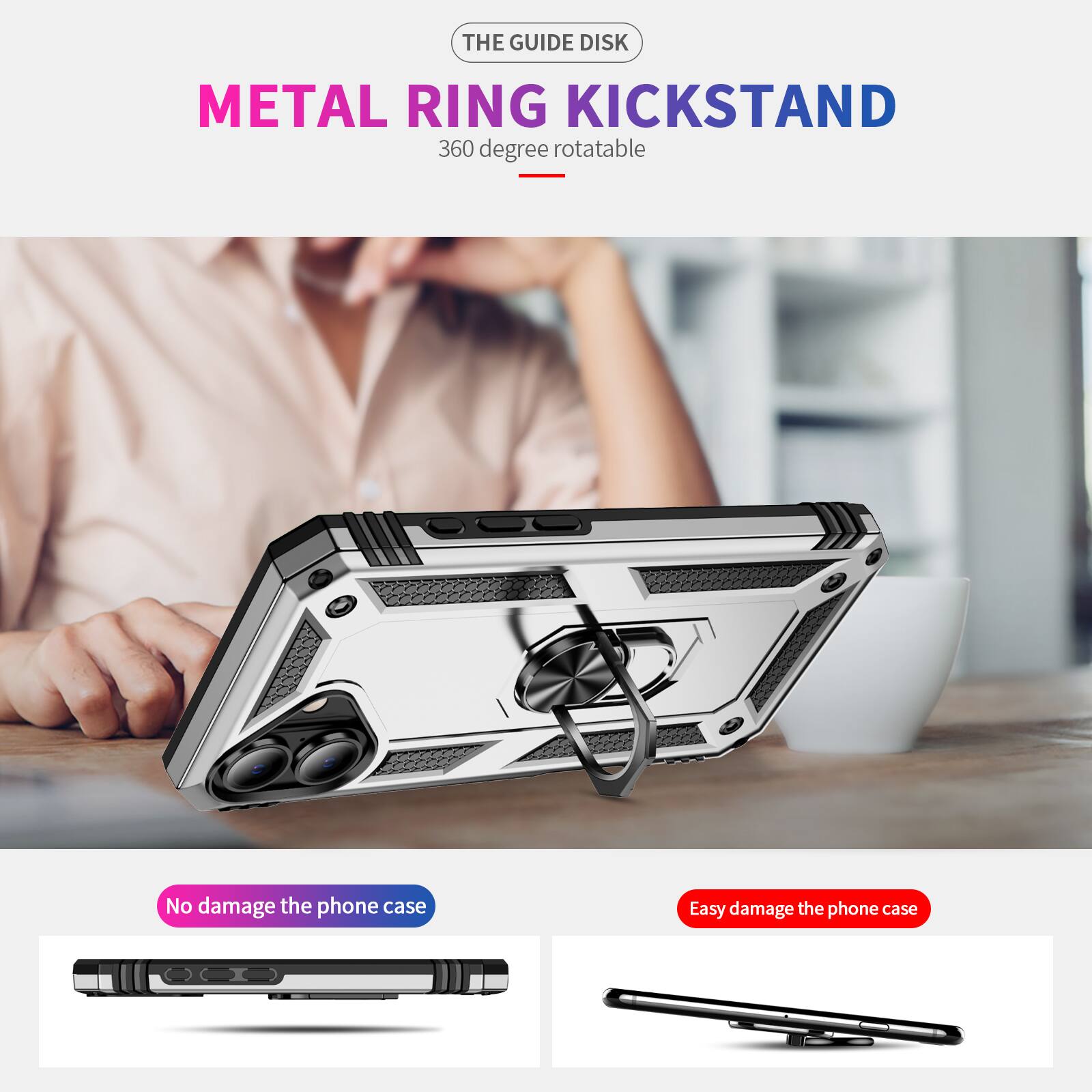 THE GUIDE DISK  
METAL RING KICKSTAND  
360 degree rotatable  
No damage the phone case  
Easy damage the phone case