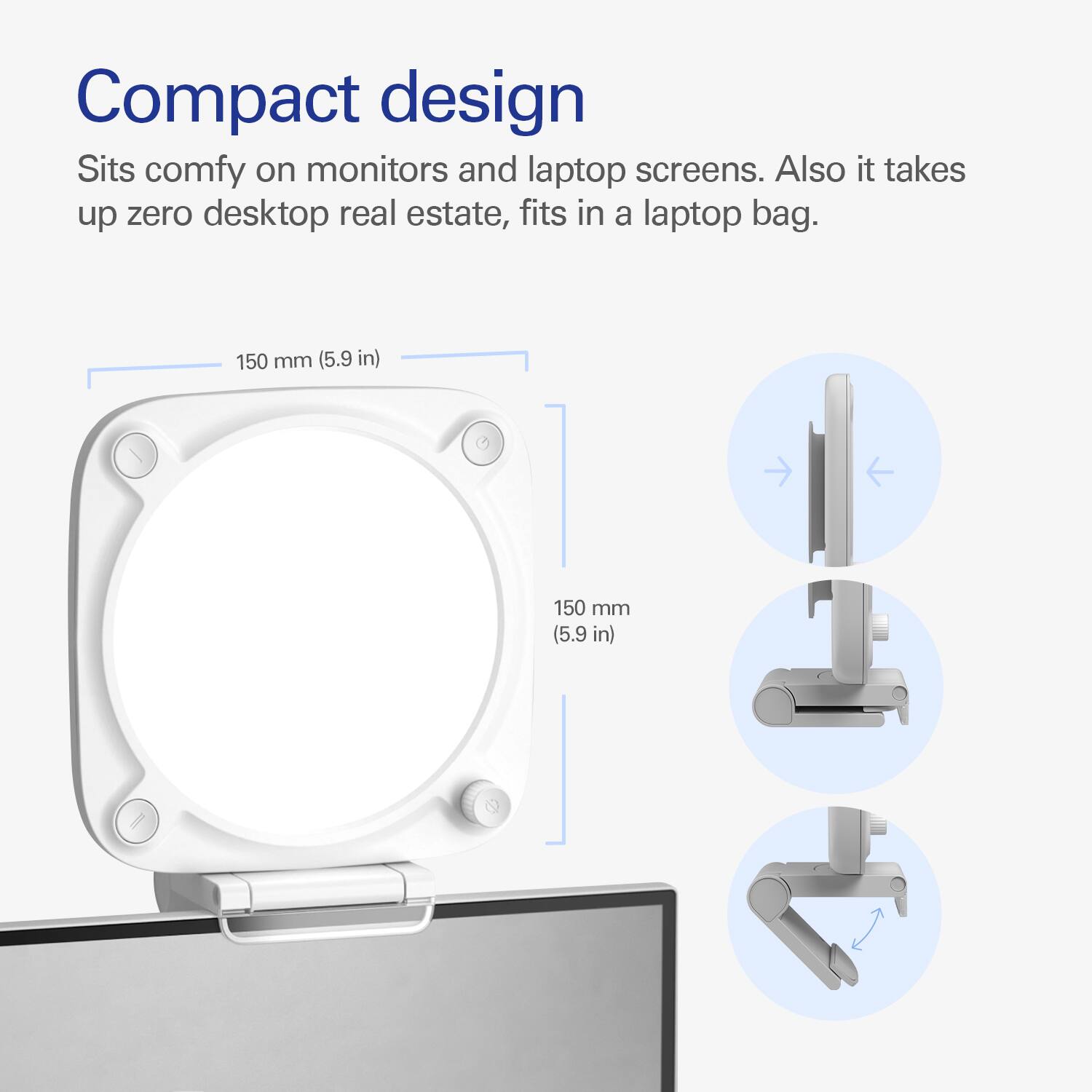 Compact design: Sits comfortably on monitors and laptop screens, while taking up zero desktop real estate and fitting in a laptop bag.