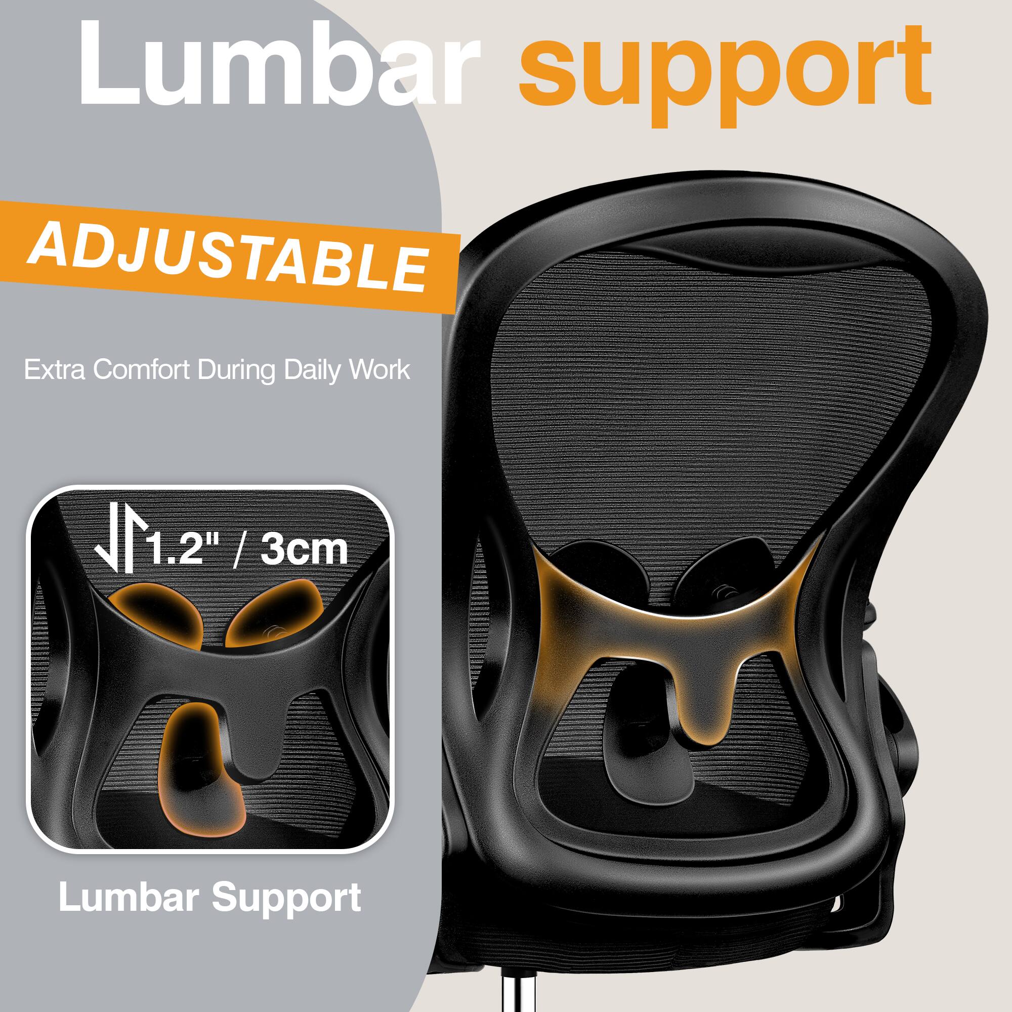 Lumbar support  
ADJUSTABLE  
Extra Comfort During Daily Work  
1.2" / 3cm  
Lumbar Support