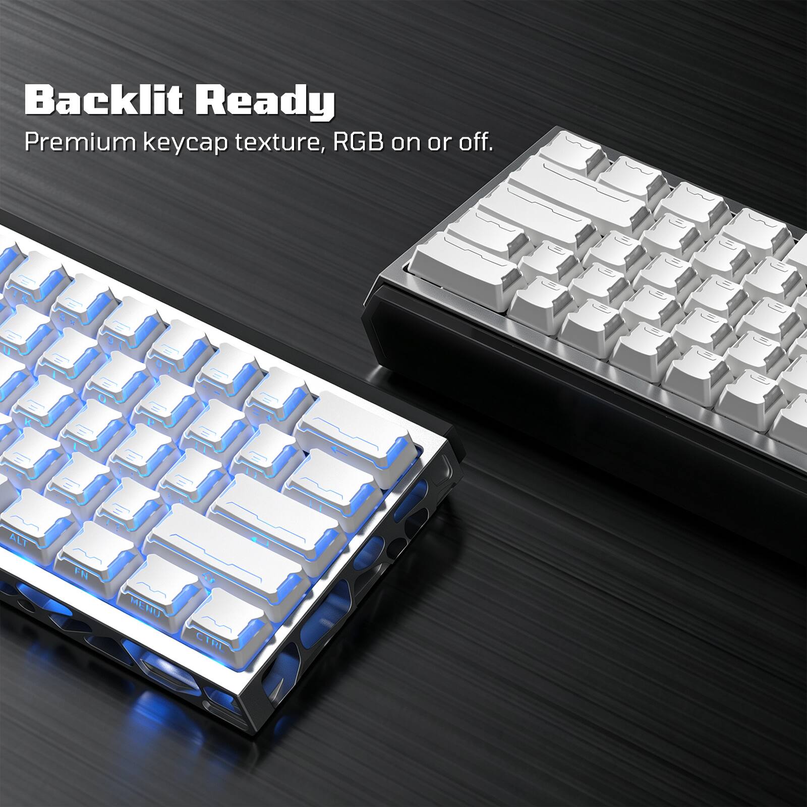 Backlit Ready  
Premium keycap texture, RGB on or off.  
MENU  
CTRL