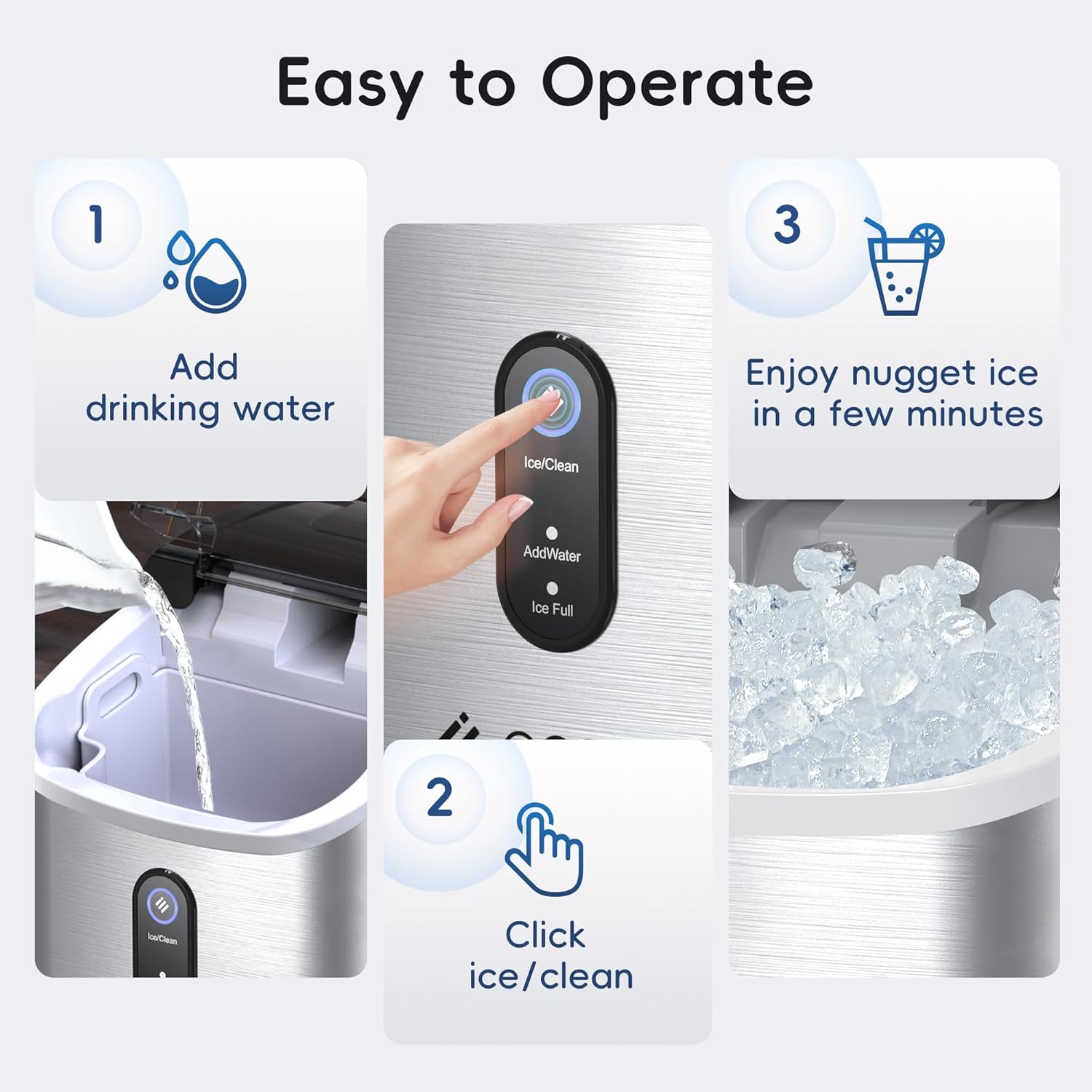 Easy to Operate

1. Add drinking water
2. Click ice/clean
3. Enjoy nugget ice in a few minutes

AddWater Ice Full