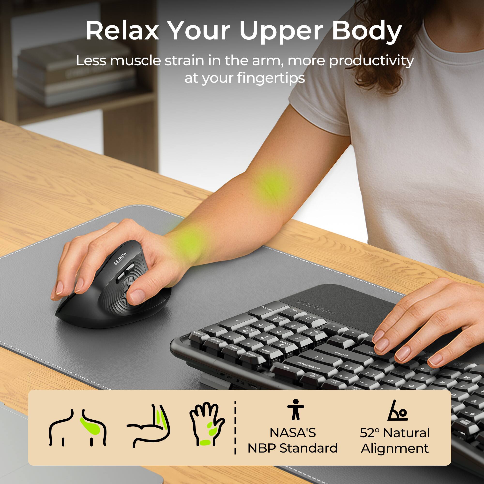 Relax Your Upper Body  
Less muscle strain in the arm, more productivity at your fingertips

VONE3S

NASA'S NBP Standard  
52° Natural Alignment