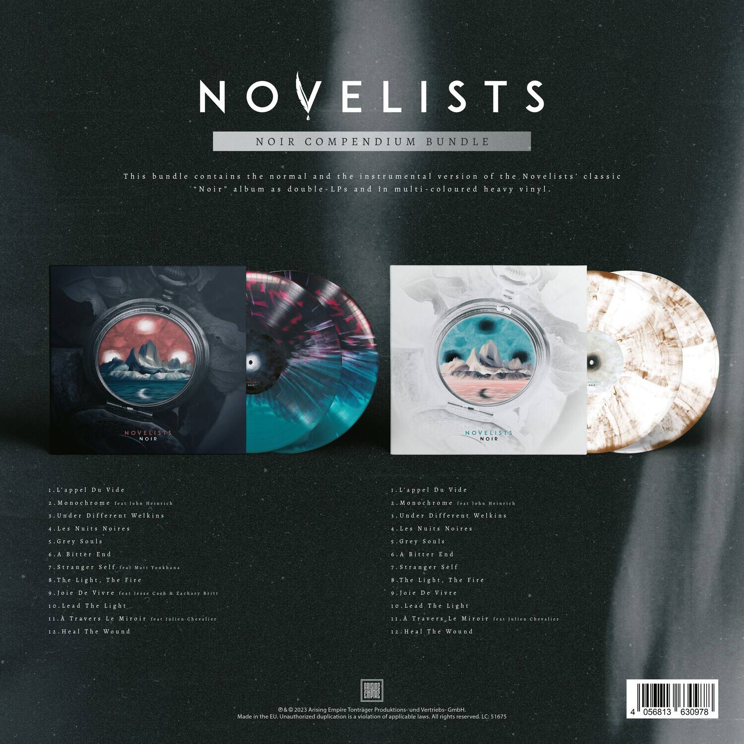 **NOVELISTS**  
**NOIR COMPENDIUM BUNDLE**

This bundle contains the normal and the instrumental version of the Novelists' classic "Noir" album as double-LPs and is multi-coloured heavy vinyl.

---

**Tracklist:**

1. L'appel Du Vide  
2. Monochrome feat. John Roach  
3. Under Different Welkins  
4. Les Nuits Noires  
5. Grey Souls  
6. A Bitter End  
7. Stranger Self  
8. The Light, The Fire  
9. Joie De Vivre  
10. Lead The Light  
11. A Travers Le Miroir feat. Inside Chervel  
12. Heal The Wound

---

**Production and Vinyl Combi**  
**All rights reserved. LC 51675**

---

**Unauthorized duplication is a violation of applicable law. All rights reserved.**  
**© 2013 Avantgarde Music / Novelists**  
**Made in the EU**  
**4 056813 630978**