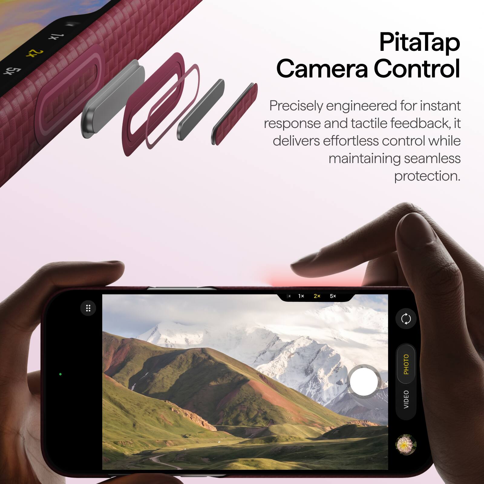 1x 2x 5x

PitaTap Camera Control

Precisely engineered for instant response and tactile feedback, it delivers effortless control while maintaining seamless protection.

1x
2x
5x
10

PHOTO VIDEO