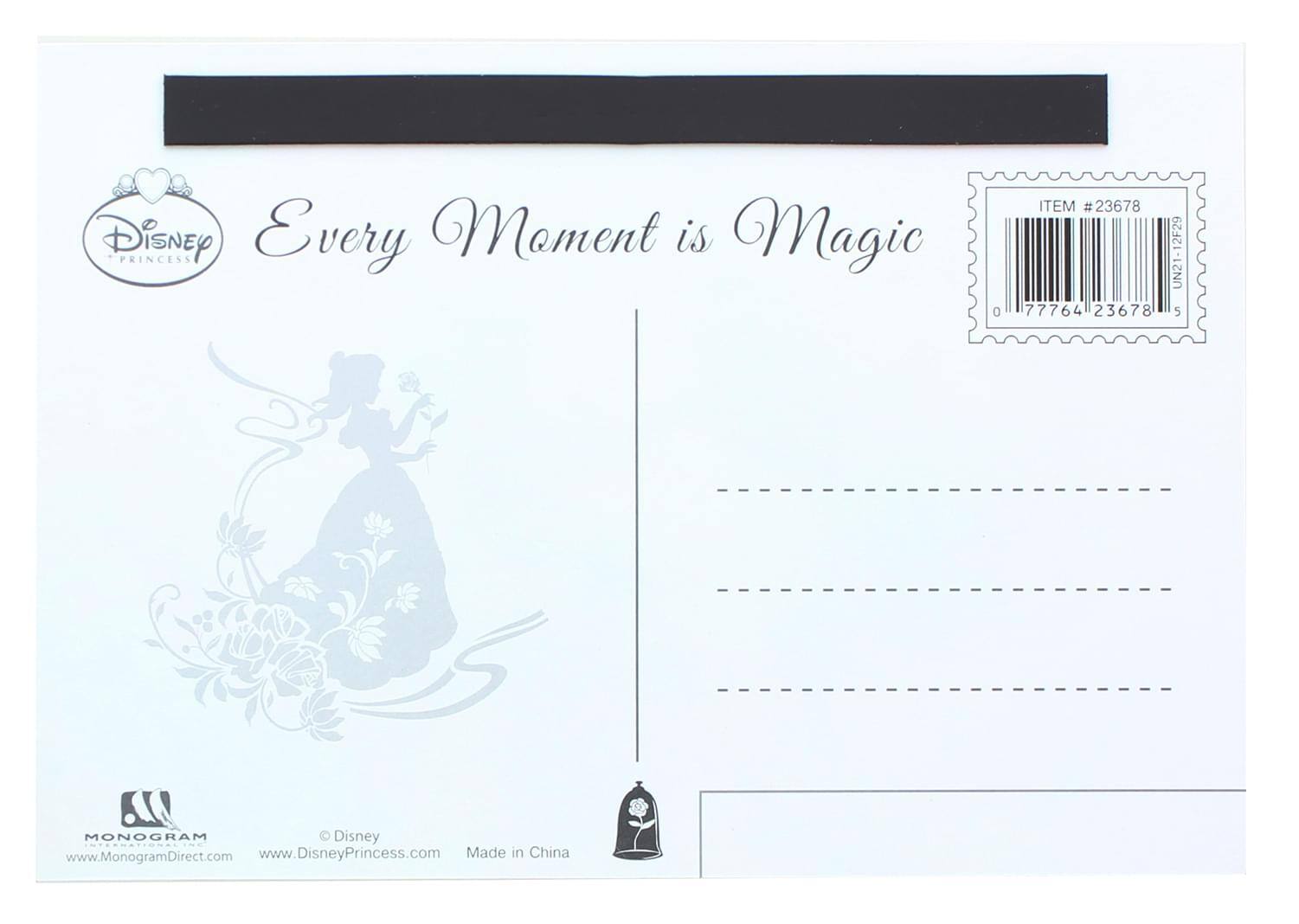 Disney Princess  
Every Moment is Magic  

ITEM #23678  
0 77764 23678 5  

www.MonogramDirect.com  
www.DisneyPrincess.com  

Made in China  

© Disney