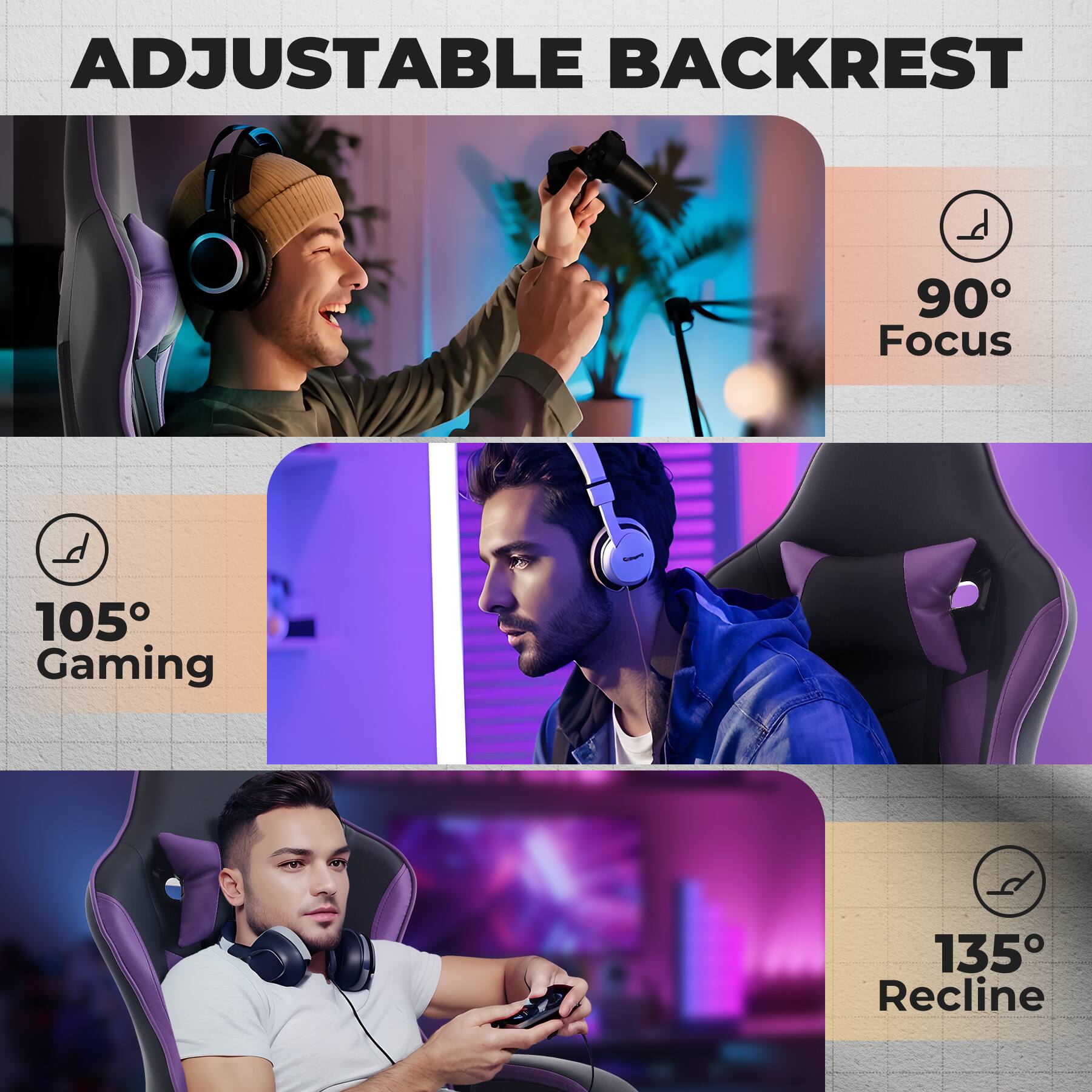 ADJUSTABLE BACKREST

90° Focus

105° Gaming

135° Recline