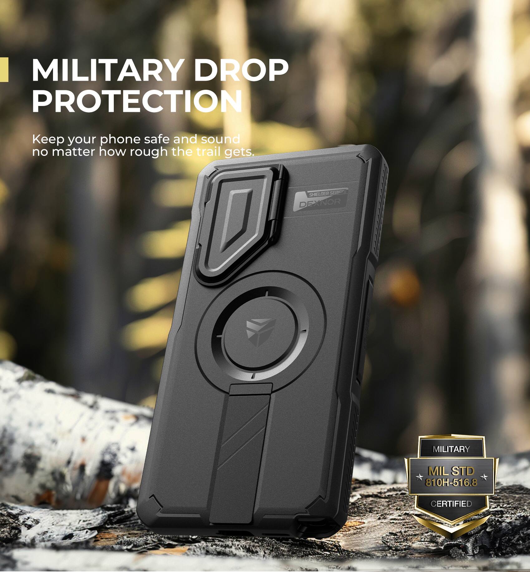 MILITARY DROP PROTECTION
Keep your phone safe and sound no matter how rough the trail gets.
SHELDER SERIES EXNOR
MILITARY MIL STD 810H-516.8 CERTIFIED