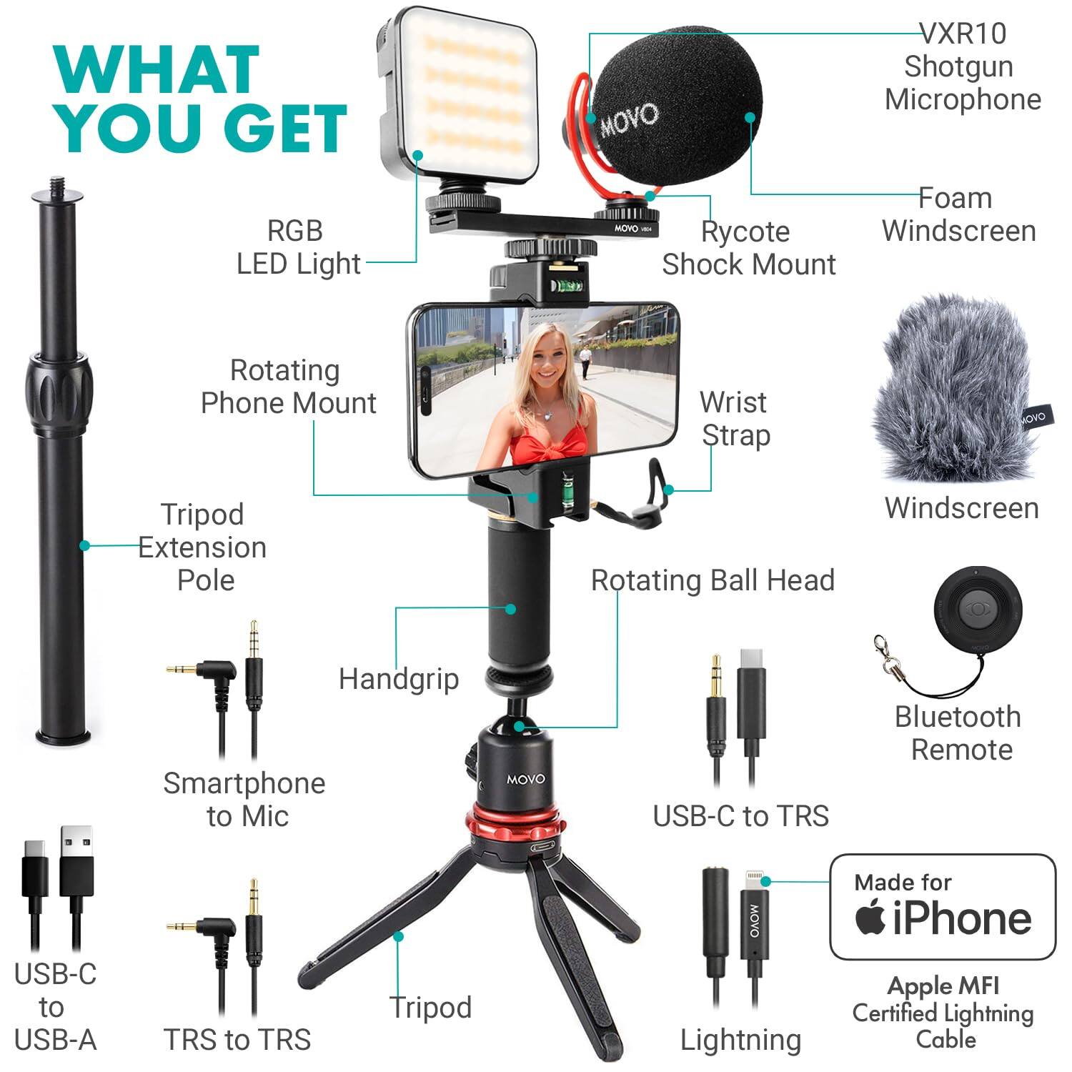 WHAT YOU GET

- RGB LED Light
- VXR10 Shotgun Microphone
- MOVO Foam Windscreen
- Rycote Shock Mount
- Rotating Phone Mount
- Wrist Strap
- MOVO Tripod Extension Pole
- B Windscreen
- Rotating Ball Head
- Handgrip
- MOVO Smartphone to Mic
- USB-C to TRS
- Bluetooth Remote
- USB-C to USB-A
- TRS to TRS
- Tripod
- Made for MOVO iPhone
- Apple MFI Certified Lightning Cable