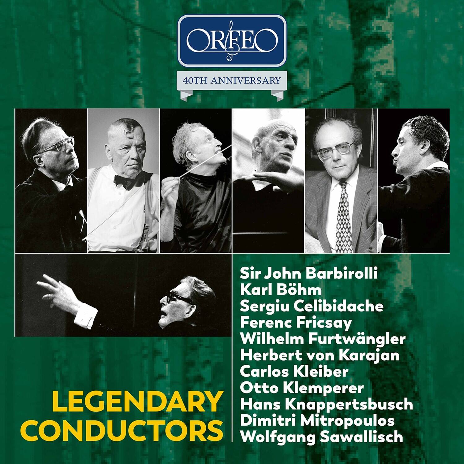 **ORFEO**  
40TH ANNIVERSARY

**LEGENDARY CONDUCTORS**

- Sir John Barbirolli
- Karl Böhm
- Sergiu Celibidache
- Ferenc Fricsay
- Wilhelm Furtwängler
- Herbert von Karajan
- Carlos Kleiber
- Otto Klemperer
- Hans Knappertsbusch
- Dimitri Mitropoulos
- Wolfgang Sawallisch