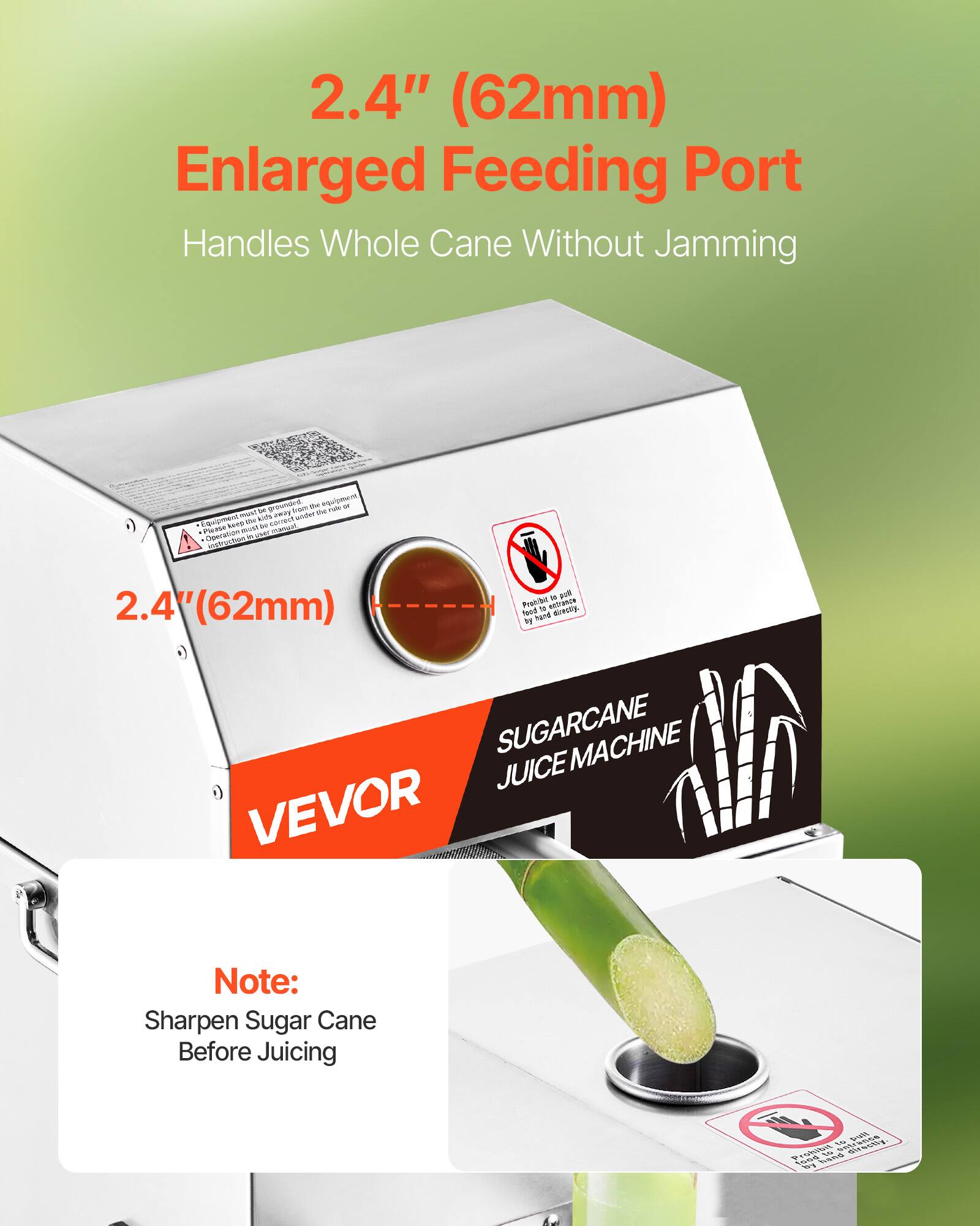 2.4" (62mm) Enlarged Feeding Port Handles Whole Cane Without Jamming

Please keep the equipment grounded. The equipment must be grounded under the same or higher voltage as the operation instruction.

2.4" (62mm) Prohibit entrance food hand directly. SUGARCANE MACHINE JUICE VEVOR

Note: Sharpen Sugar Cane Before Juicing