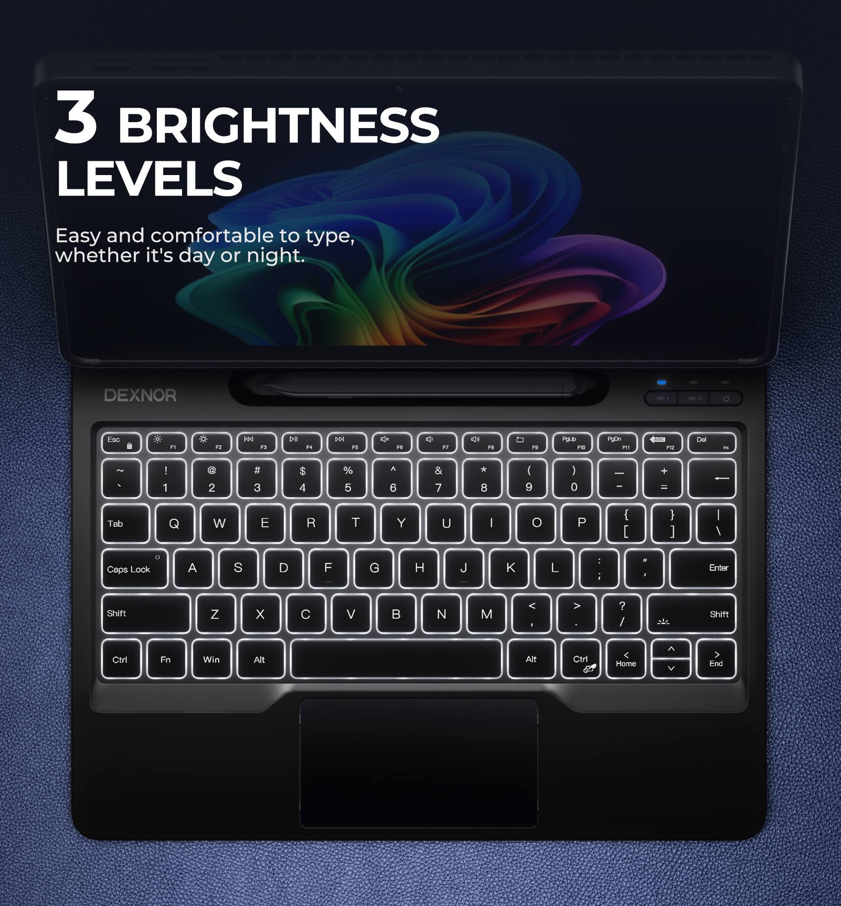 3 BRIGHTNESS LEVELS  
Easy and comfortable to type, whether it's day or night.  

DEXNOR