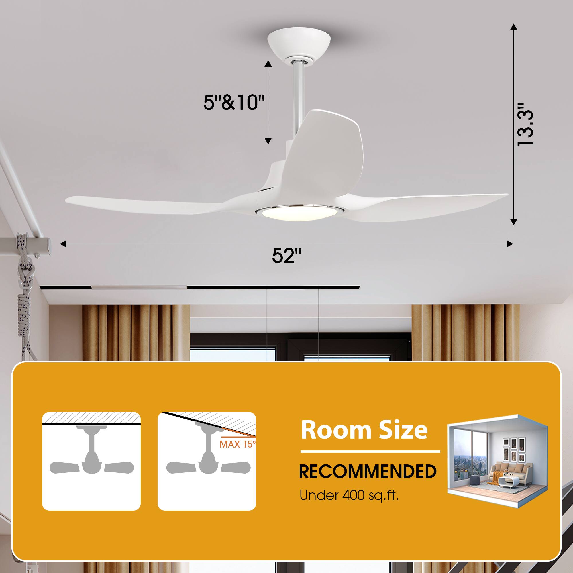 5" & 10"  
13.3"  
52"  
MAX 15°  
Room Size RECOMMENDED  
Under 400 sq.ft.